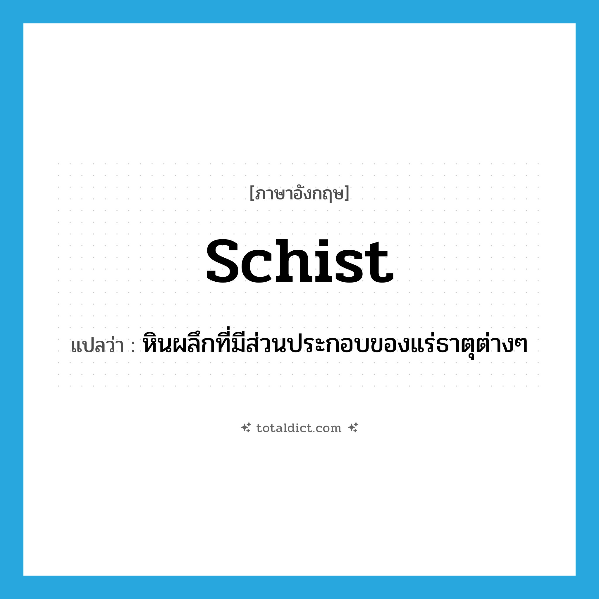schist แปลว่า?, คำศัพท์ภาษาอังกฤษ schist แปลว่า หินผลึกที่มีส่วนประกอบของแร่ธาตุต่างๆ ประเภท N หมวด N