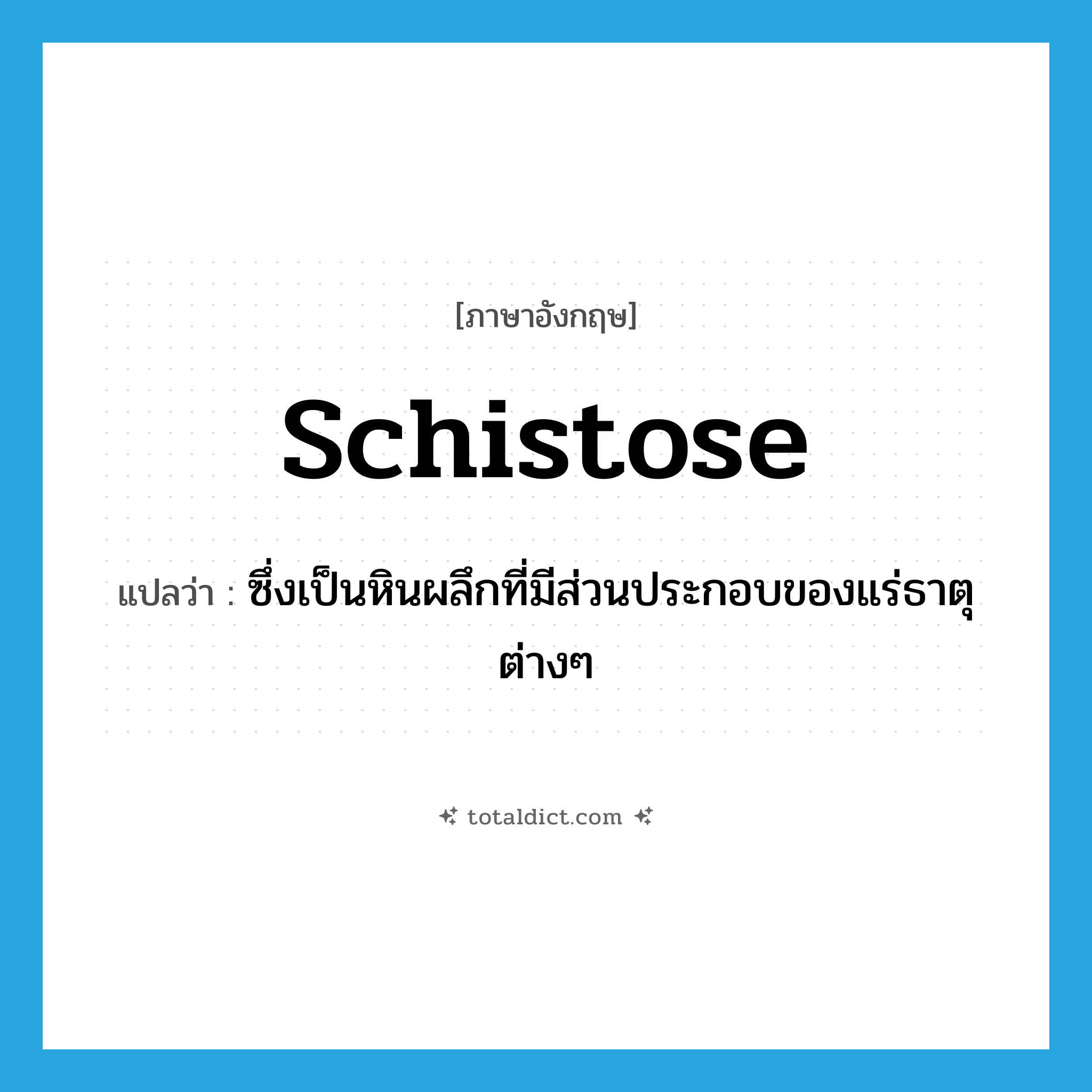 schistose แปลว่า?, คำศัพท์ภาษาอังกฤษ schistose แปลว่า ซึ่งเป็นหินผลึกที่มีส่วนประกอบของแร่ธาตุต่างๆ ประเภท ADJ หมวด ADJ