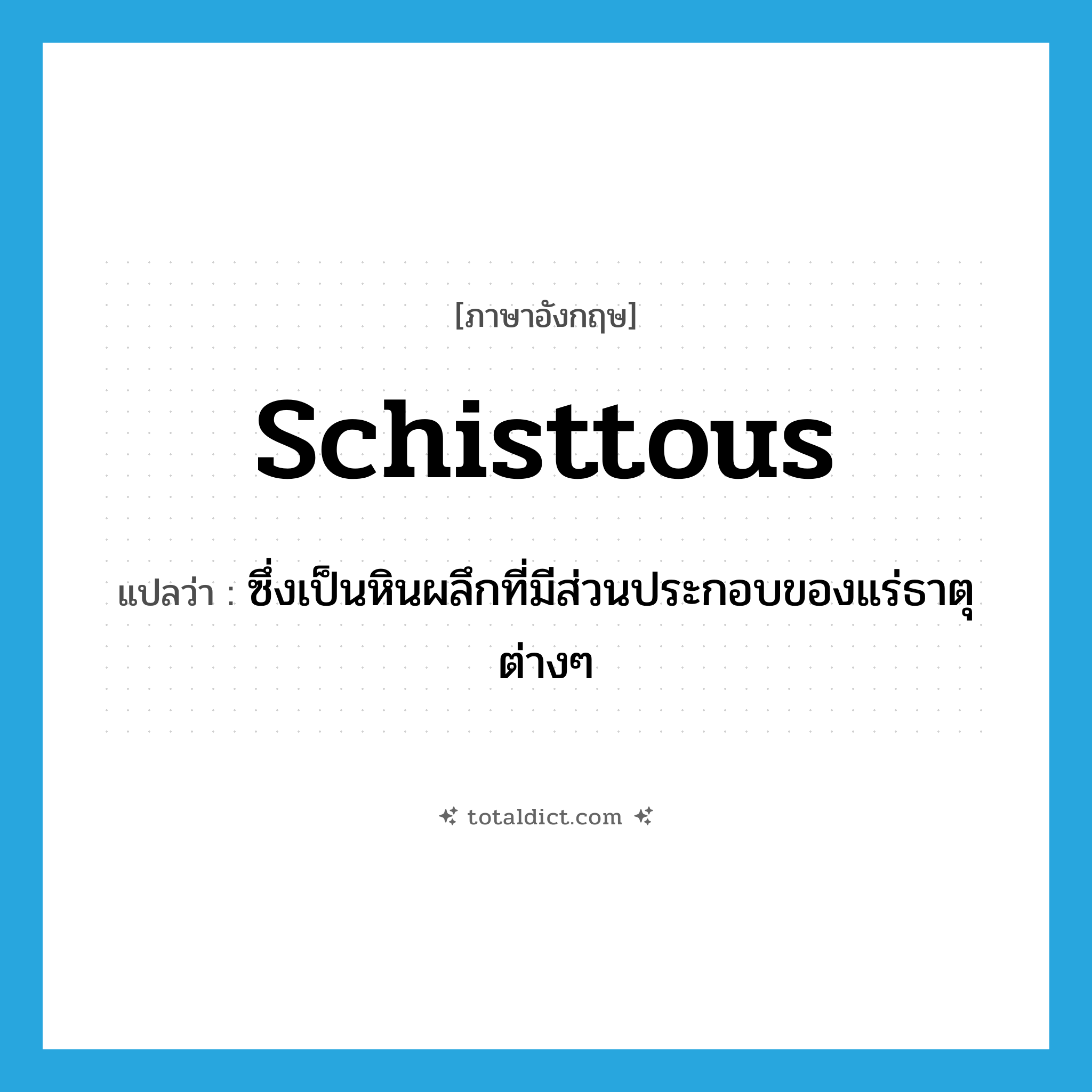 schisttous แปลว่า?, คำศัพท์ภาษาอังกฤษ schisttous แปลว่า ซึ่งเป็นหินผลึกที่มีส่วนประกอบของแร่ธาตุต่างๆ ประเภท ADJ หมวด ADJ