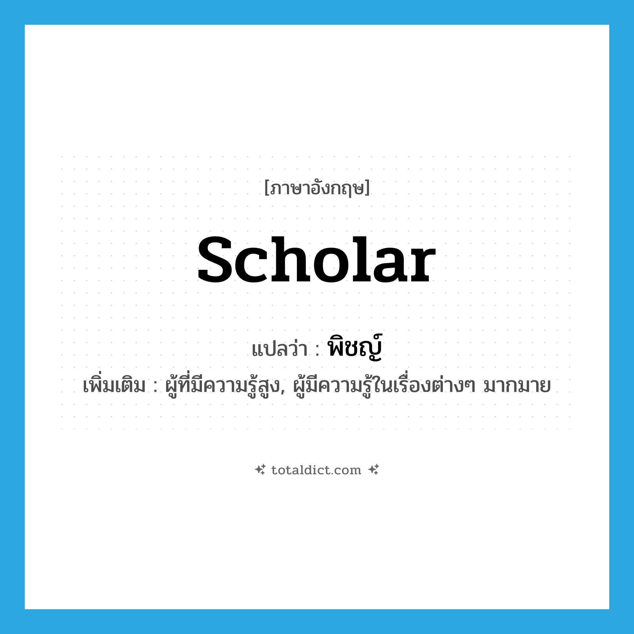 scholar แปลว่า?, คำศัพท์ภาษาอังกฤษ scholar แปลว่า พิชญ์ ประเภท N เพิ่มเติม ผู้ที่มีความรู้สูง, ผู้มีความรู้ในเรื่องต่างๆ มากมาย หมวด N