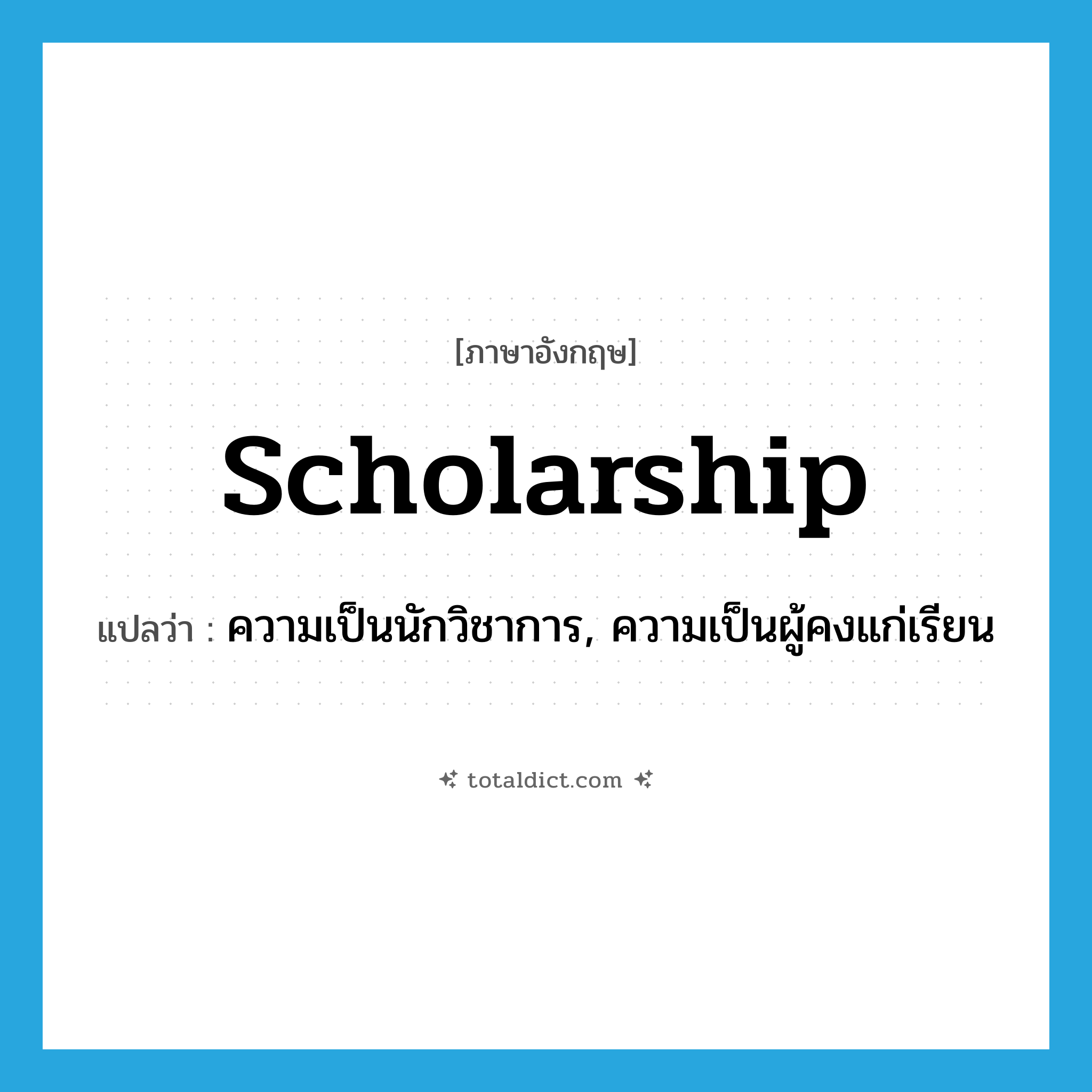scholarship แปลว่า?, คำศัพท์ภาษาอังกฤษ scholarship แปลว่า ความเป็นนักวิชาการ, ความเป็นผู้คงแก่เรียน ประเภท N หมวด N