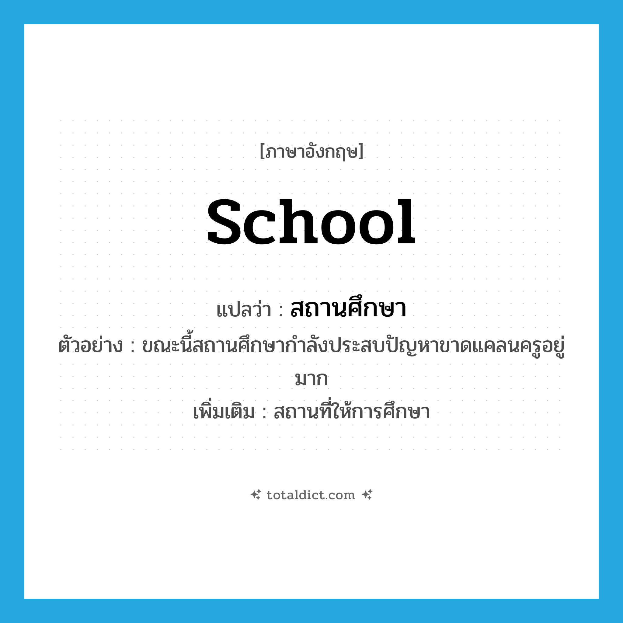 school แปลว่า?, คำศัพท์ภาษาอังกฤษ school แปลว่า สถานศึกษา ประเภท N ตัวอย่าง ขณะนี้สถานศึกษากำลังประสบปัญหาขาดแคลนครูอยู่มาก เพิ่มเติม สถานที่ให้การศึกษา หมวด N