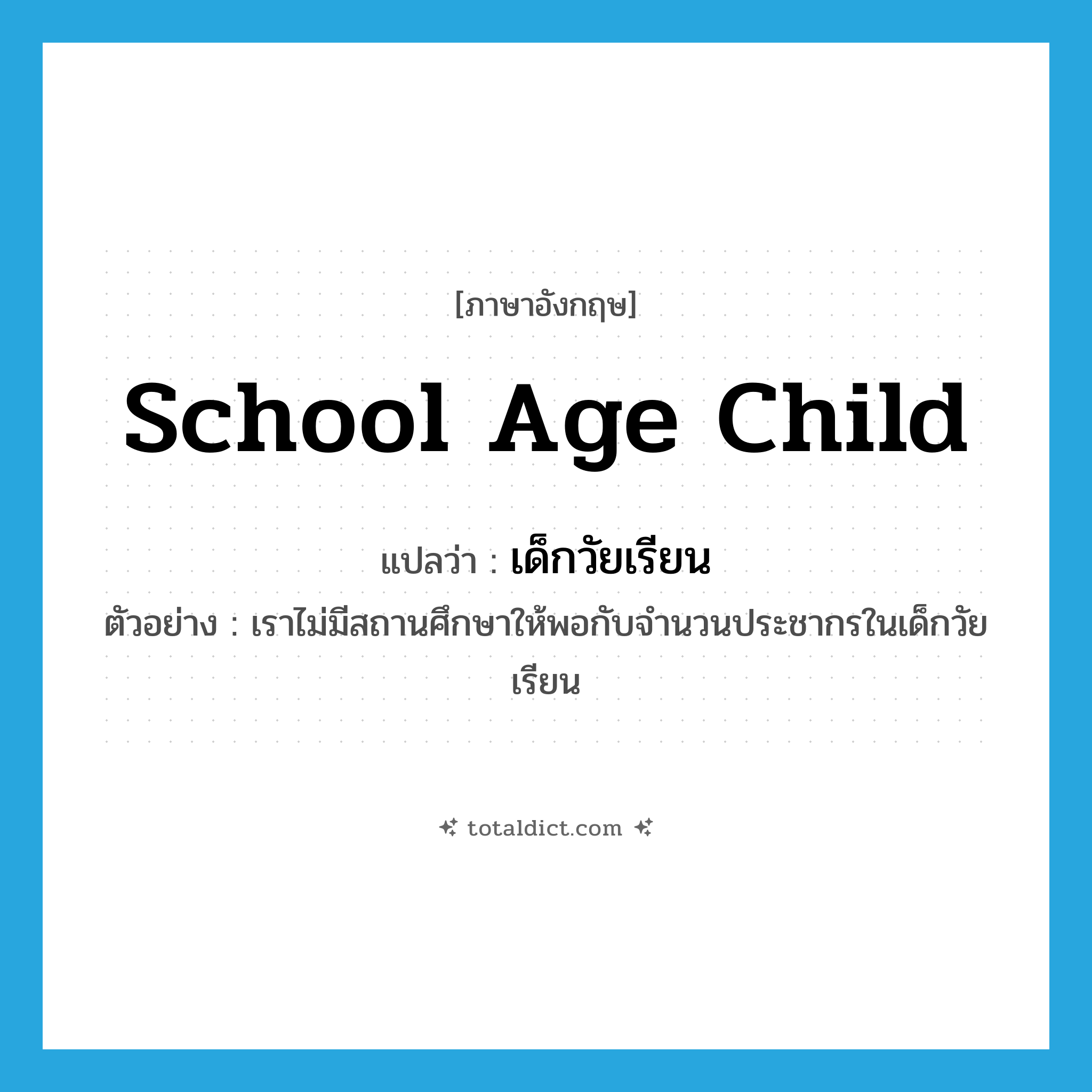 school age child แปลว่า?, คำศัพท์ภาษาอังกฤษ school age child แปลว่า เด็กวัยเรียน ประเภท N ตัวอย่าง เราไม่มีสถานศึกษาให้พอกับจำนวนประชากรในเด็กวัยเรียน หมวด N