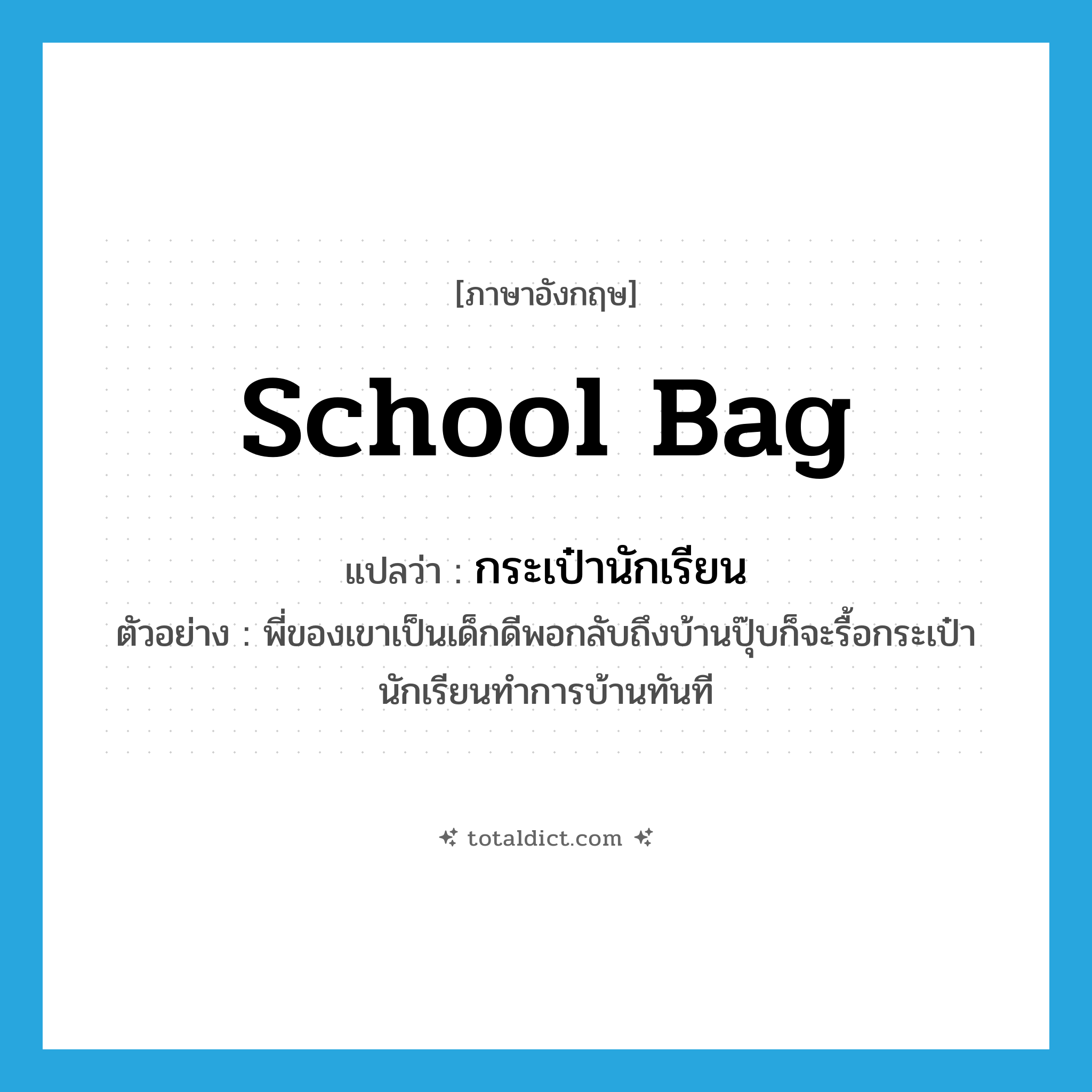 school bag แปลว่า?, คำศัพท์ภาษาอังกฤษ school bag แปลว่า กระเป๋านักเรียน ประเภท N ตัวอย่าง พี่ของเขาเป็นเด็กดีพอกลับถึงบ้านปุ๊บก็จะรื้อกระเป๋านักเรียนทำการบ้านทันที หมวด N