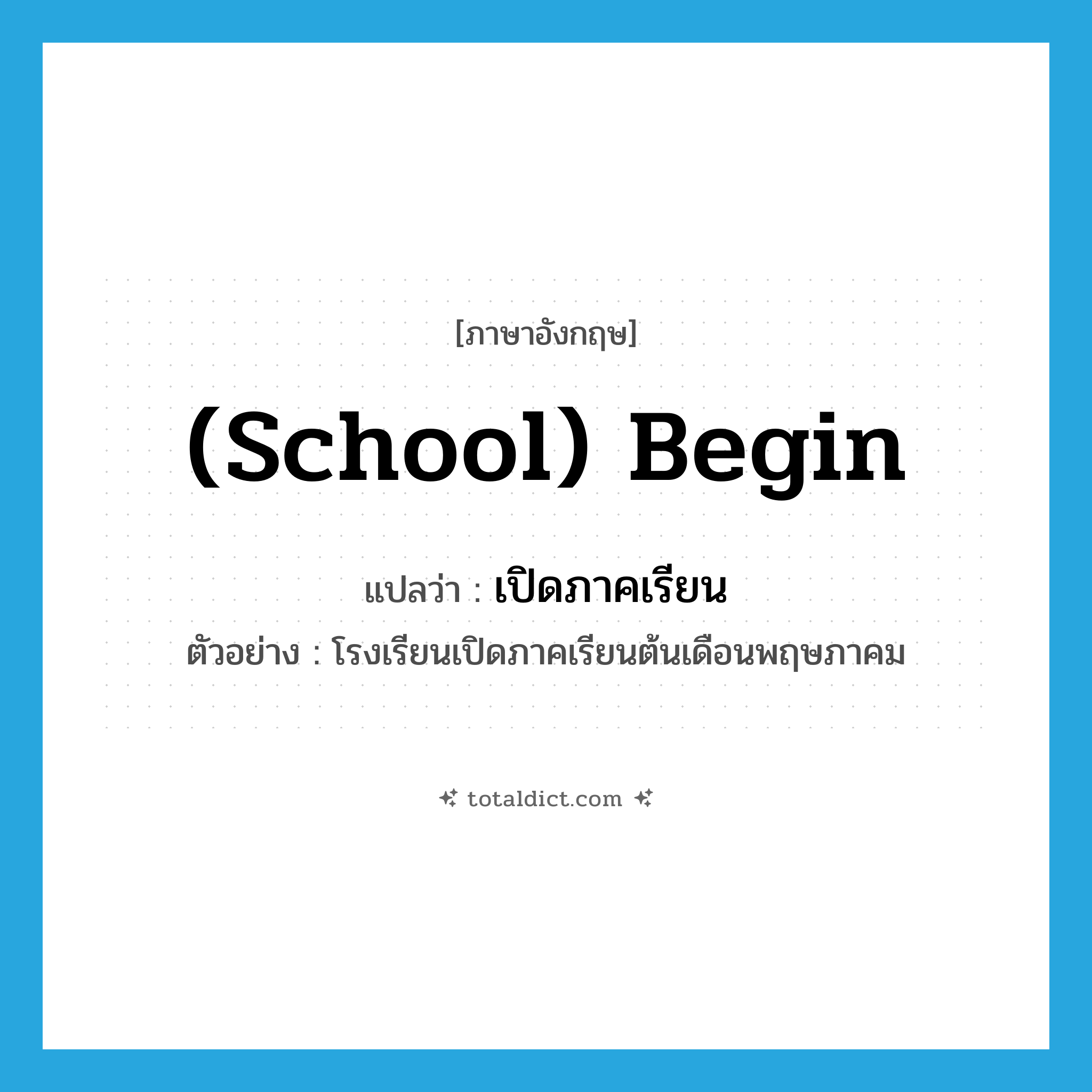 (school) begin แปลว่า?, คำศัพท์ภาษาอังกฤษ (school) begin แปลว่า เปิดภาคเรียน ประเภท V ตัวอย่าง โรงเรียนเปิดภาคเรียนต้นเดือนพฤษภาคม หมวด V