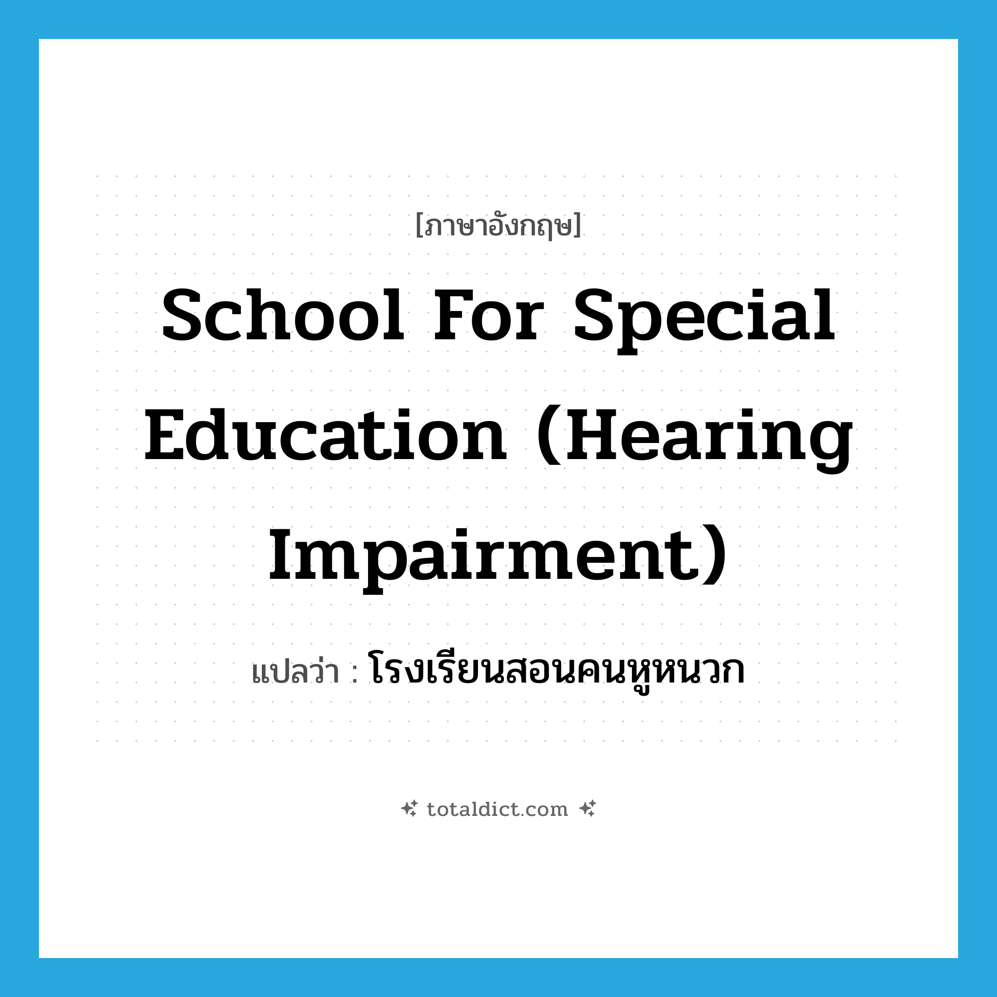 school for special education (hearing impairment) แปลว่า?, คำศัพท์ภาษาอังกฤษ school for special education (hearing impairment) แปลว่า โรงเรียนสอนคนหูหนวก ประเภท N หมวด N