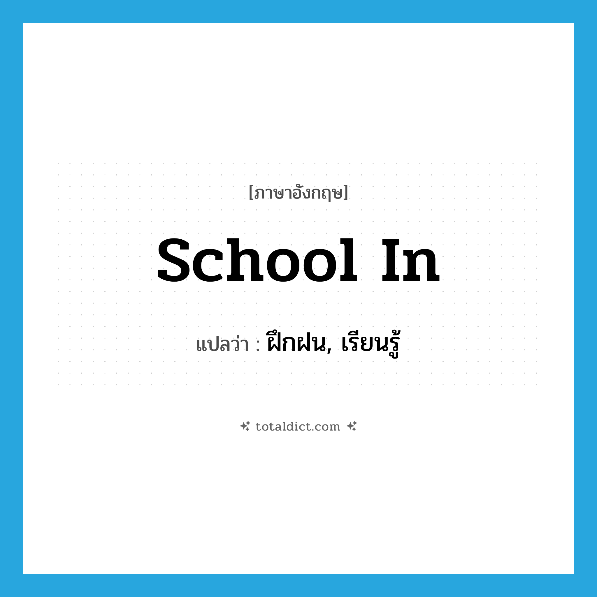 school in แปลว่า?, คำศัพท์ภาษาอังกฤษ school in แปลว่า ฝึกฝน, เรียนรู้ ประเภท PHRV หมวด PHRV