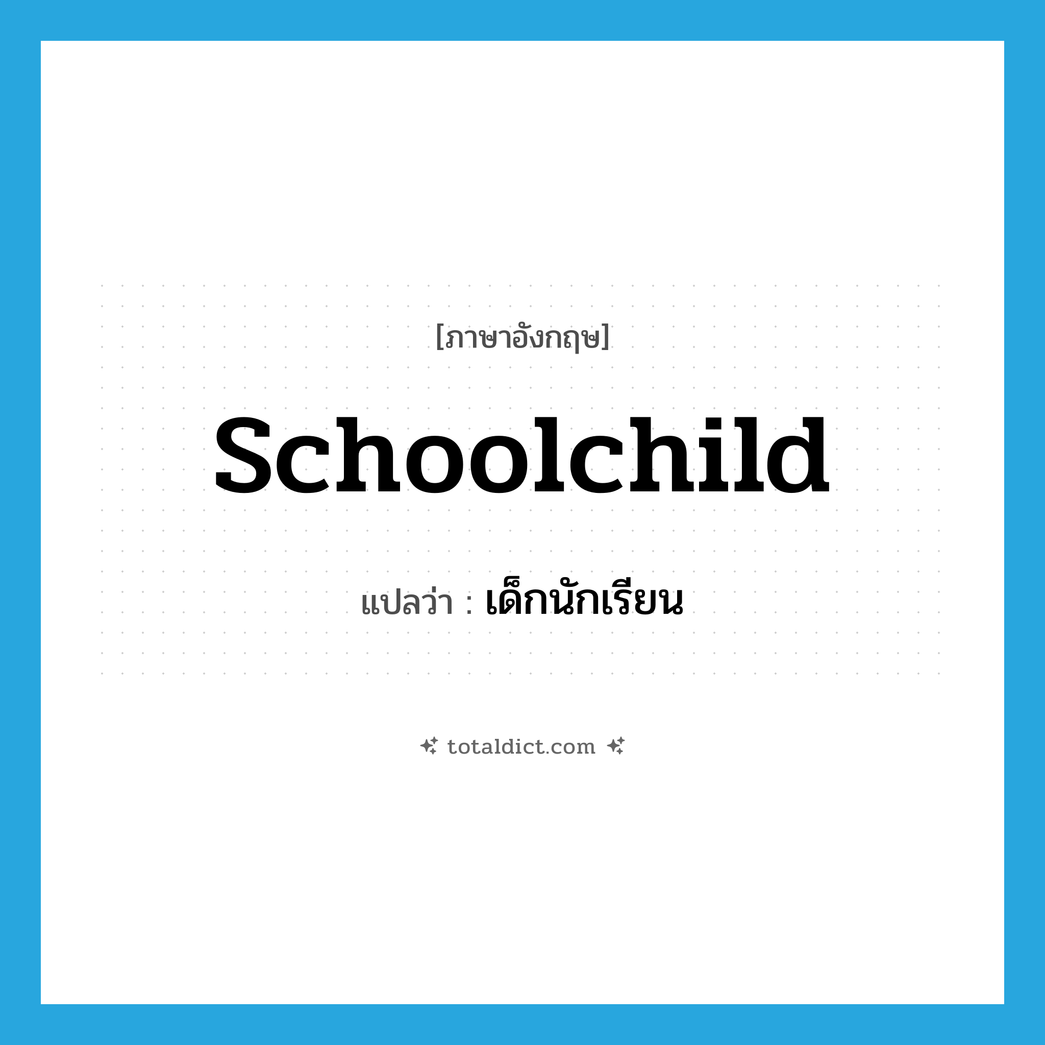 เด็กนักเรียน ภาษาอังกฤษ?, คำศัพท์ภาษาอังกฤษ เด็กนักเรียน แปลว่า schoolchild ประเภท N หมวด N