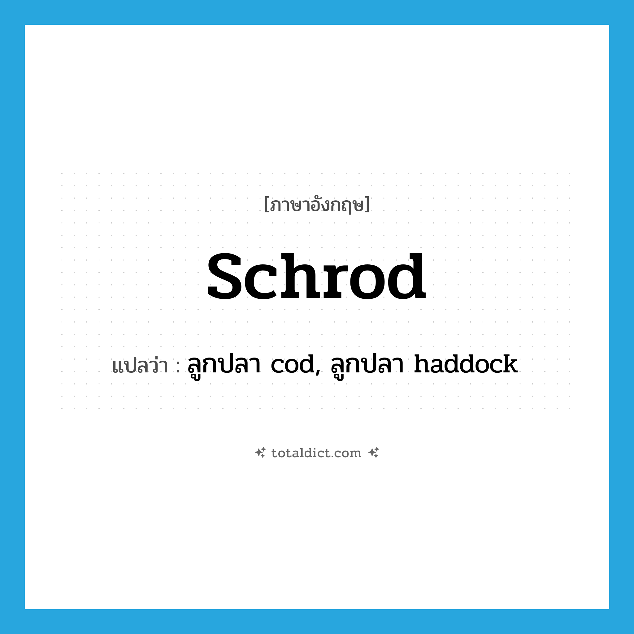 schrod แปลว่า?, คำศัพท์ภาษาอังกฤษ schrod แปลว่า ลูกปลา cod, ลูกปลา haddock ประเภท N หมวด N