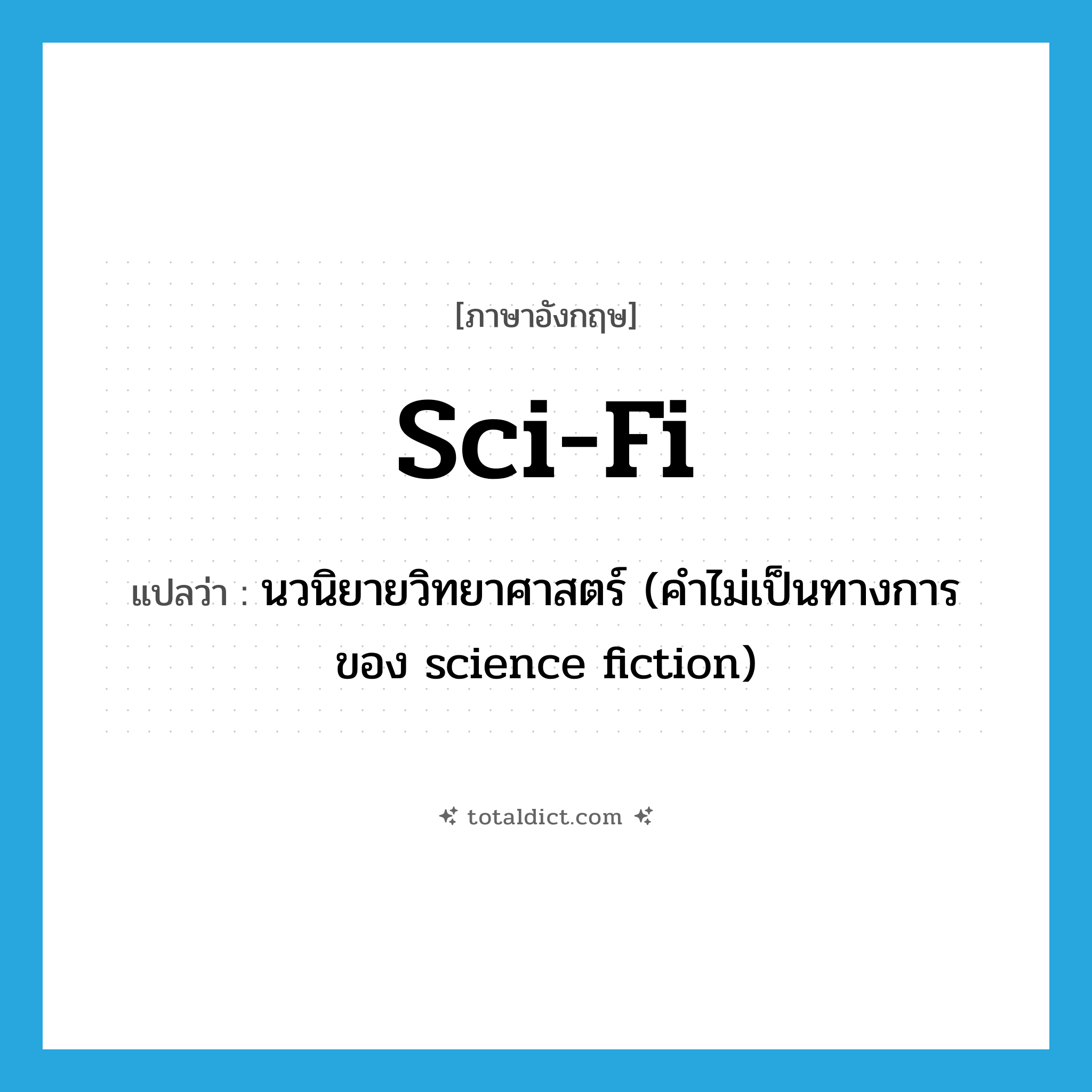 sci-fi แปลว่า?, คำศัพท์ภาษาอังกฤษ sci-fi แปลว่า นวนิยายวิทยาศาสตร์ (คำไม่เป็นทางการของ science fiction) ประเภท N หมวด N