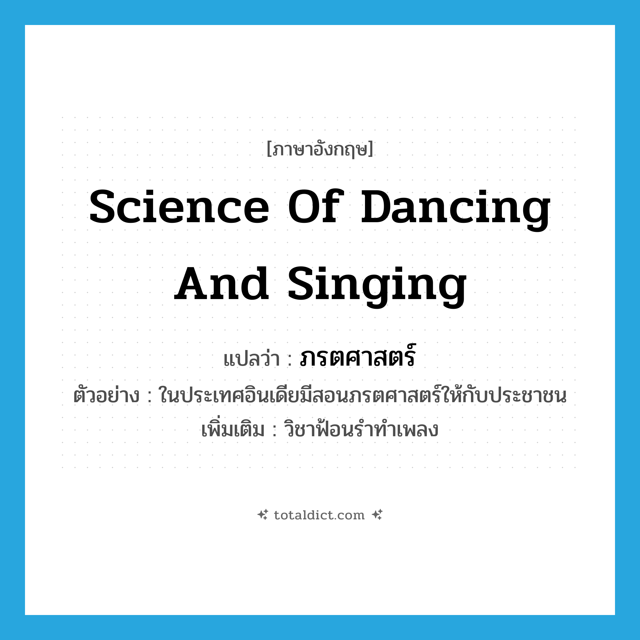 science of dancing and singing แปลว่า?, คำศัพท์ภาษาอังกฤษ science of dancing and singing แปลว่า ภรตศาสตร์ ประเภท N ตัวอย่าง ในประเทศอินเดียมีสอนภรตศาสตร์ให้กับประชาชน เพิ่มเติม วิชาฟ้อนรำทำเพลง หมวด N