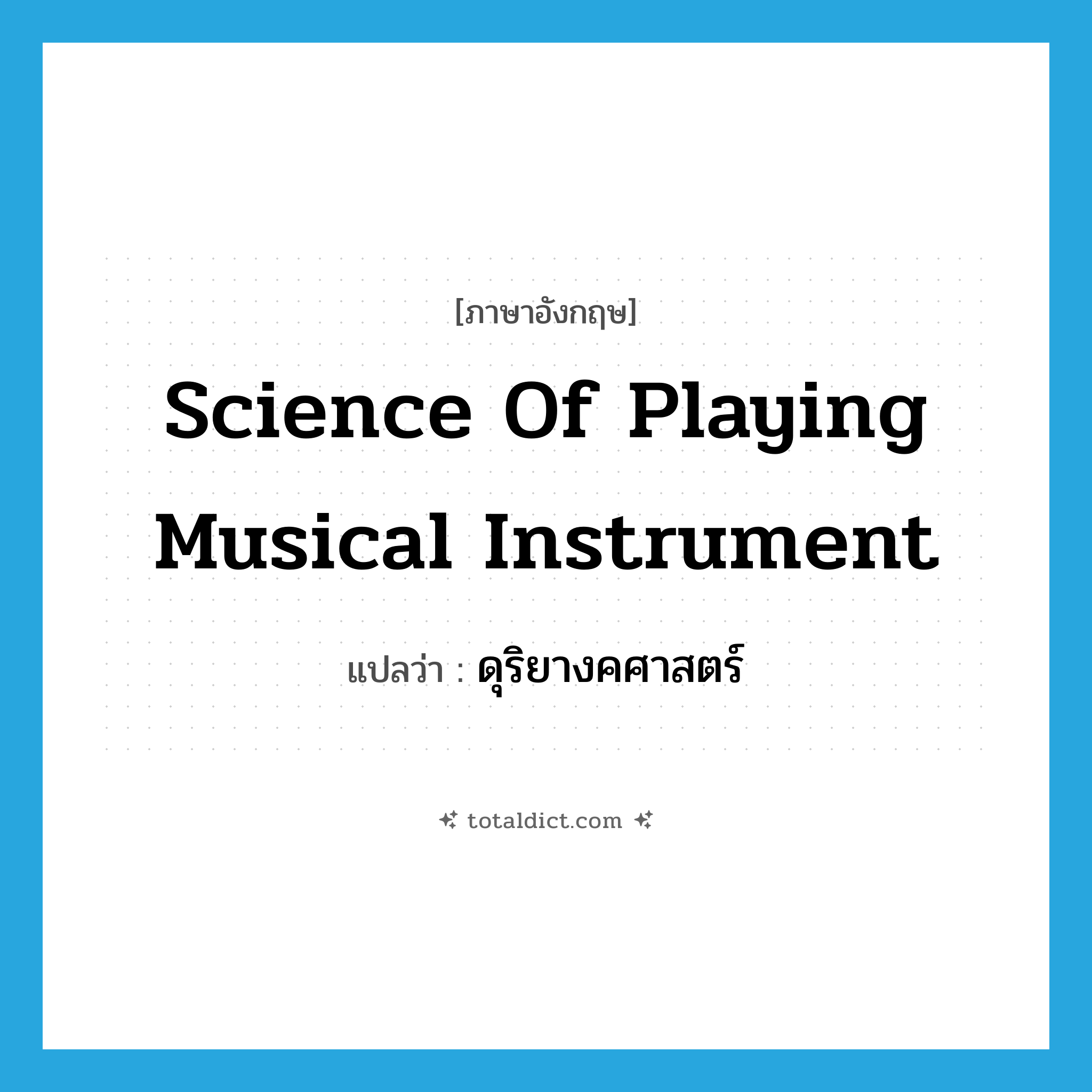 science of playing musical instrument แปลว่า?, คำศัพท์ภาษาอังกฤษ science of playing musical instrument แปลว่า ดุริยางคศาสตร์ ประเภท N หมวด N