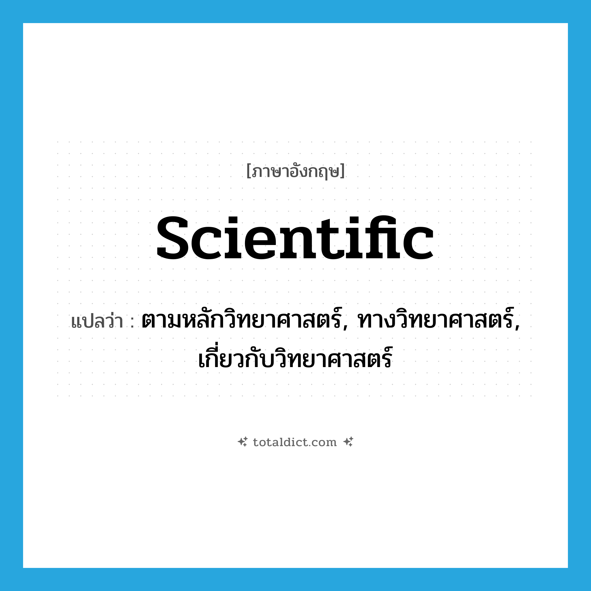 scientific แปลว่า?, คำศัพท์ภาษาอังกฤษ scientific แปลว่า ตามหลักวิทยาศาสตร์, ทางวิทยาศาสตร์, เกี่ยวกับวิทยาศาสตร์ ประเภท ADJ หมวด ADJ