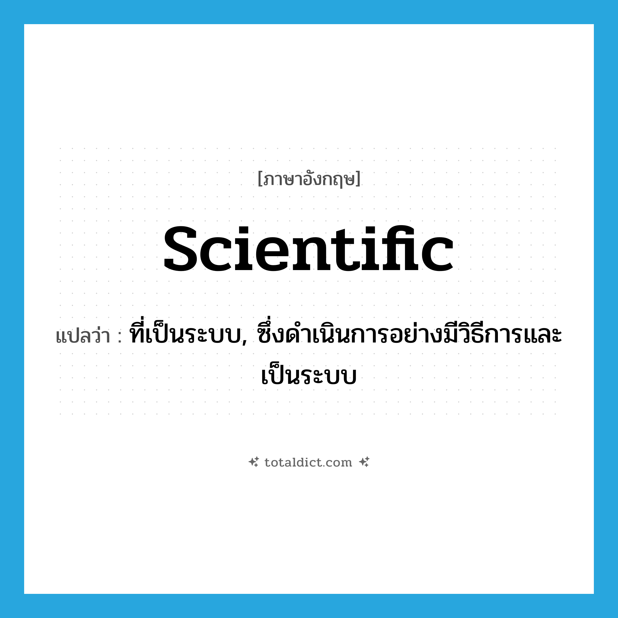 scientific แปลว่า?, คำศัพท์ภาษาอังกฤษ scientific แปลว่า ที่เป็นระบบ, ซึ่งดำเนินการอย่างมีวิธีการและเป็นระบบ ประเภท ADJ หมวด ADJ