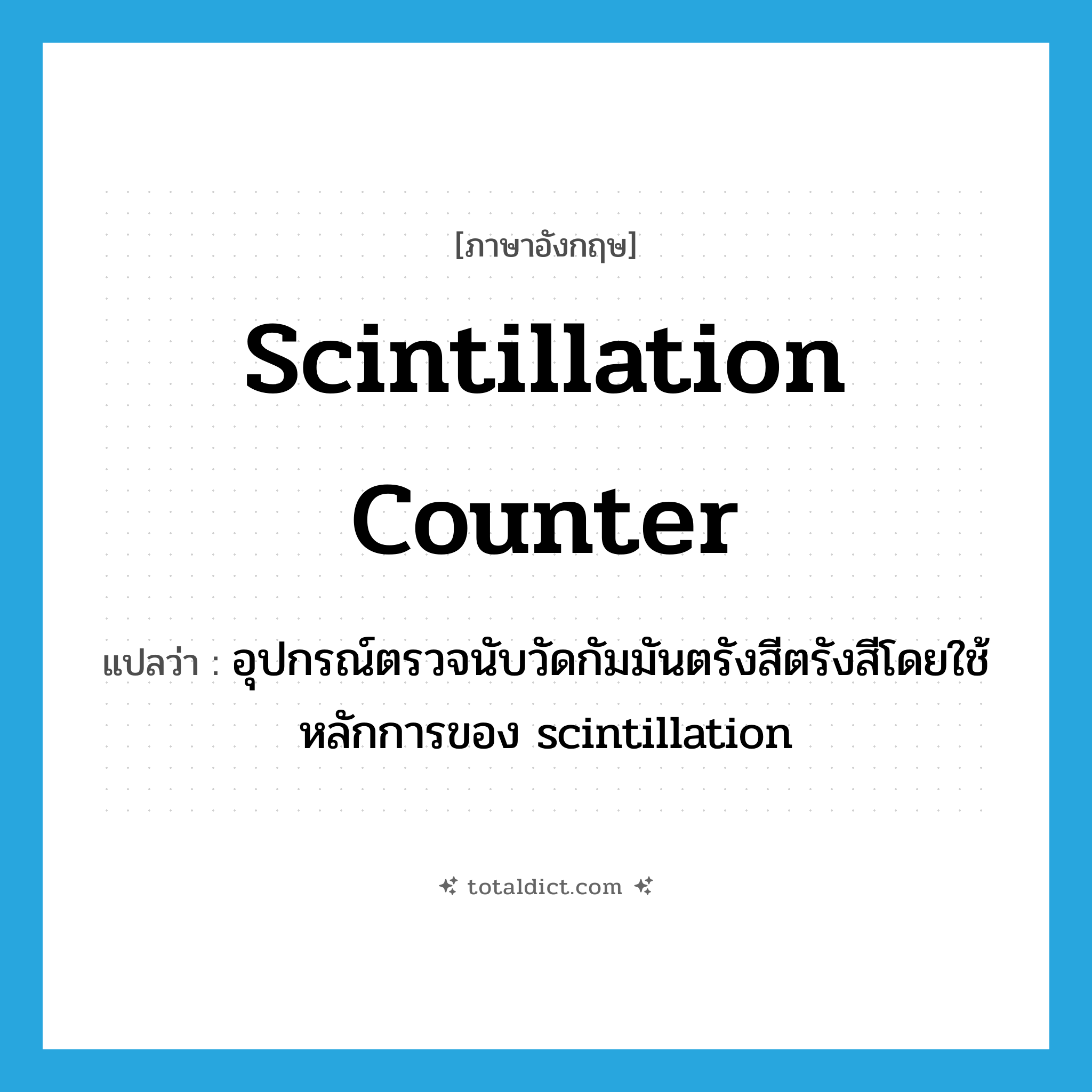 scintillation counter แปลว่า?, คำศัพท์ภาษาอังกฤษ scintillation counter แปลว่า อุปกรณ์ตรวจนับวัดกัมมันตรังสีตรังสีโดยใช้หลักการของ scintillation ประเภท N หมวด N
