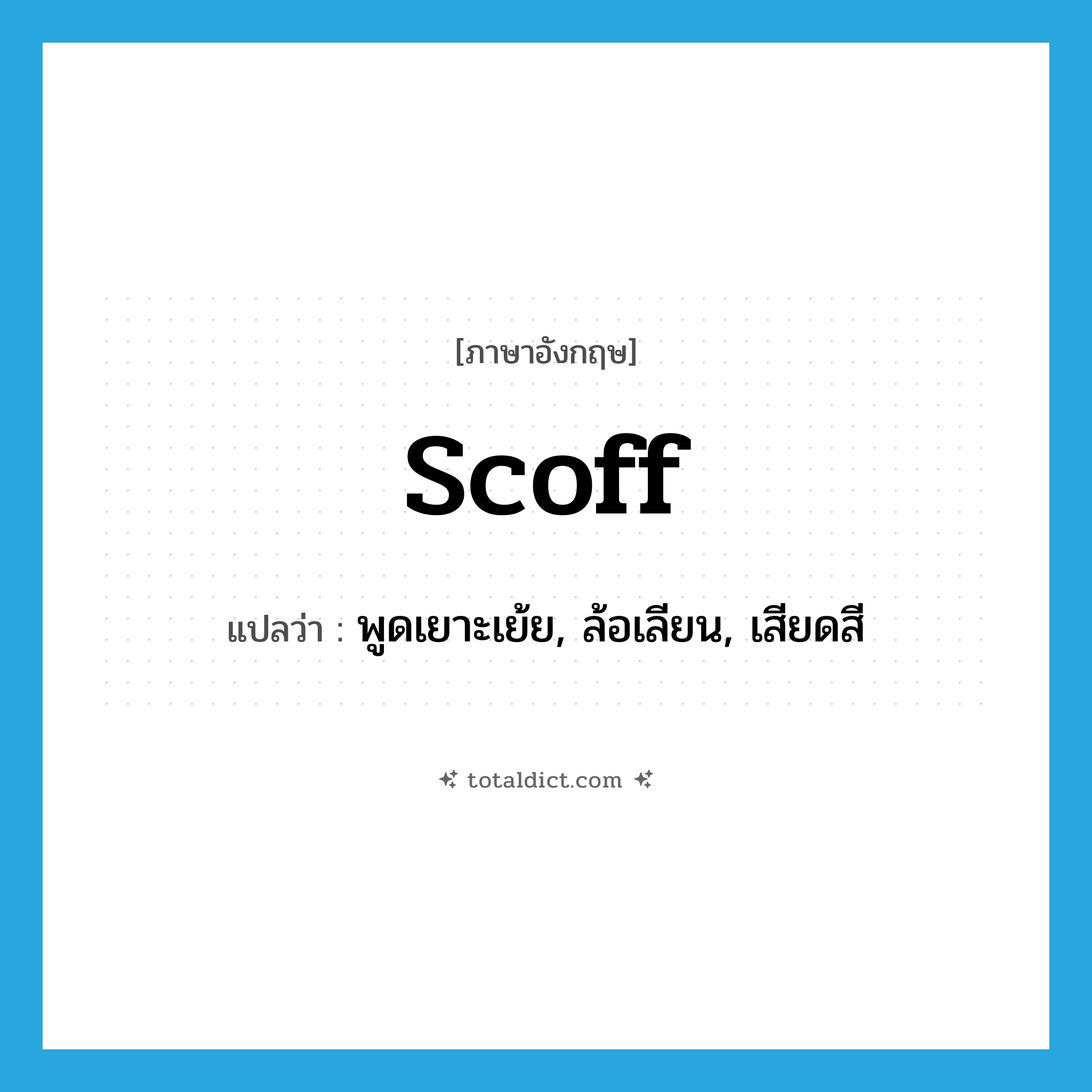 scoff แปลว่า?, คำศัพท์ภาษาอังกฤษ scoff แปลว่า พูดเยาะเย้ย, ล้อเลียน, เสียดสี ประเภท VI หมวด VI