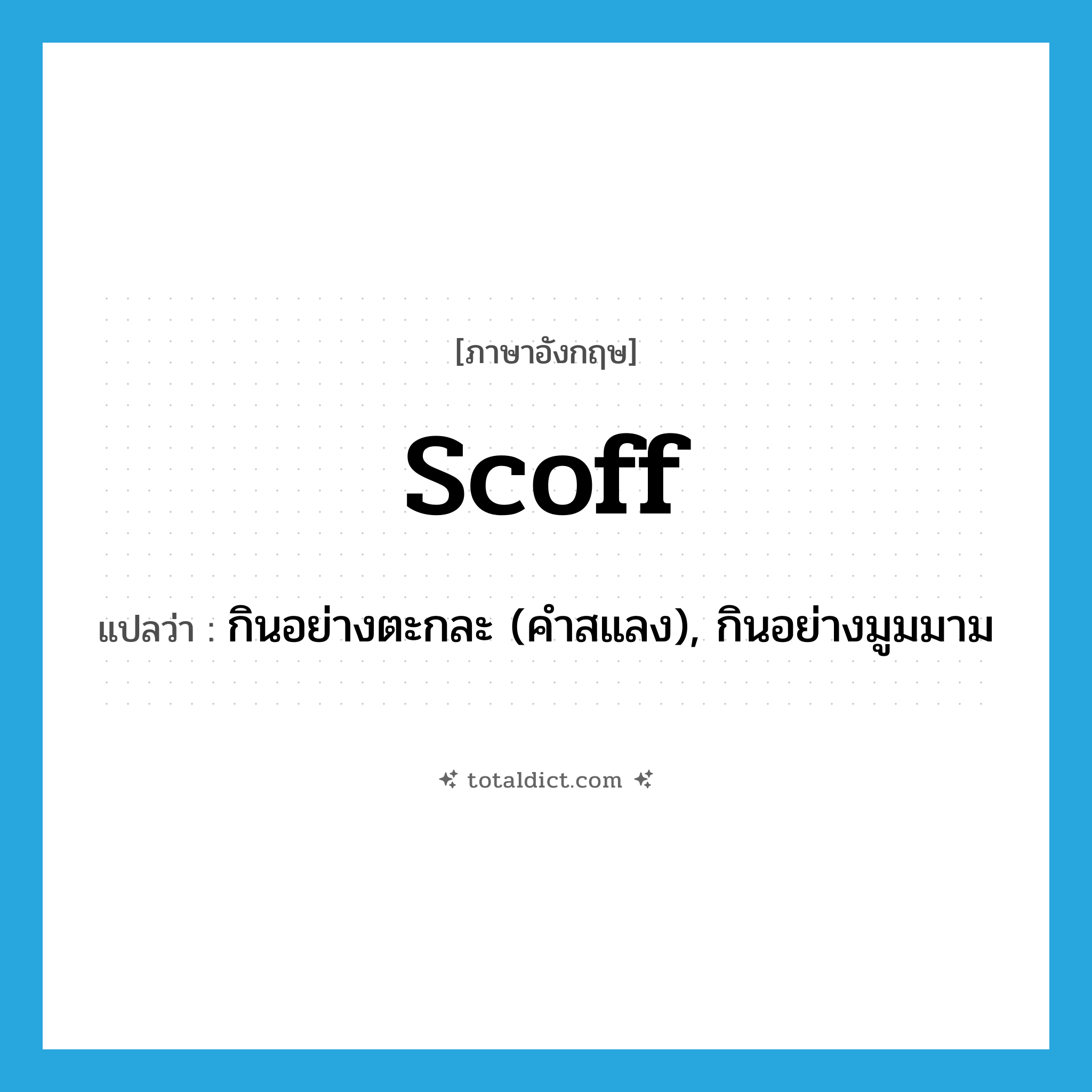 scoff แปลว่า?, คำศัพท์ภาษาอังกฤษ scoff แปลว่า กินอย่างตะกละ (คำสแลง), กินอย่างมูมมาม ประเภท VI หมวด VI