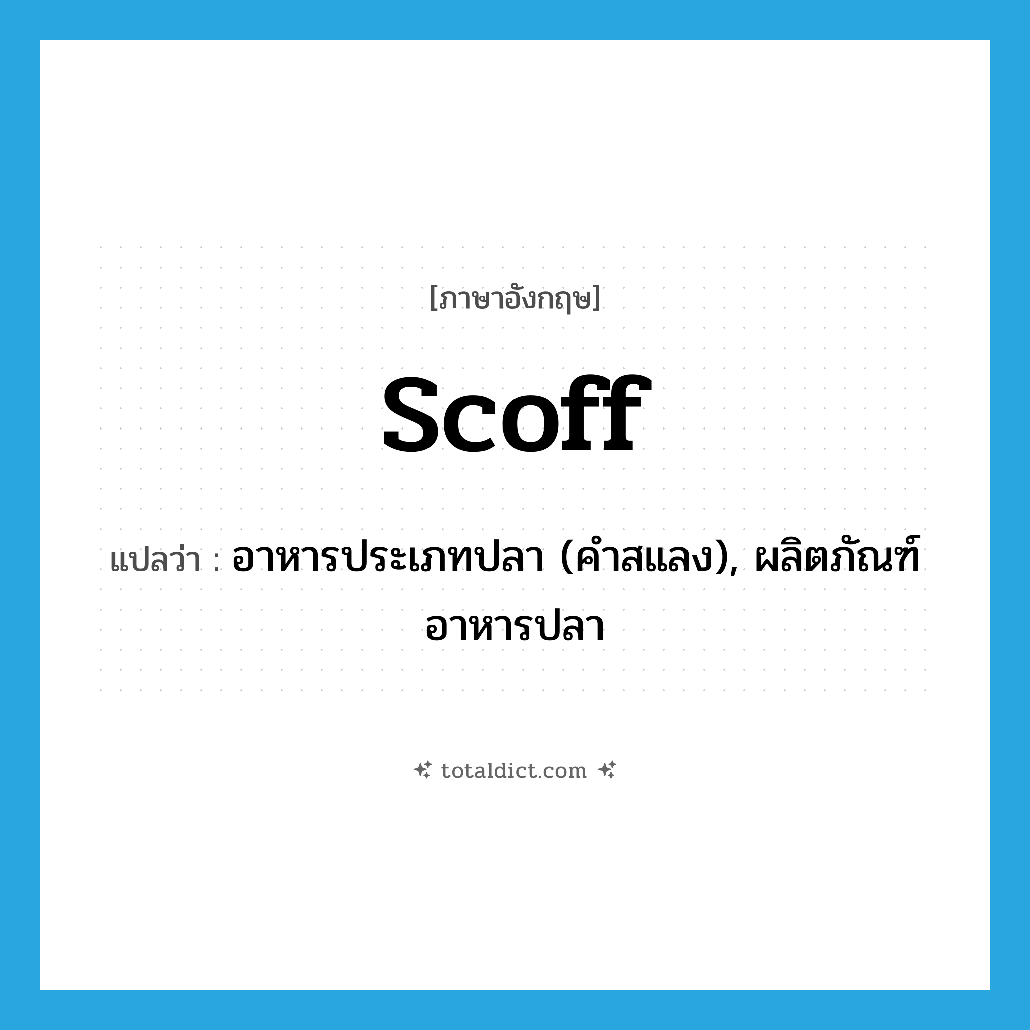 scoff แปลว่า?, คำศัพท์ภาษาอังกฤษ scoff แปลว่า อาหารประเภทปลา (คำสแลง), ผลิตภัณฑ์อาหารปลา ประเภท N หมวด N