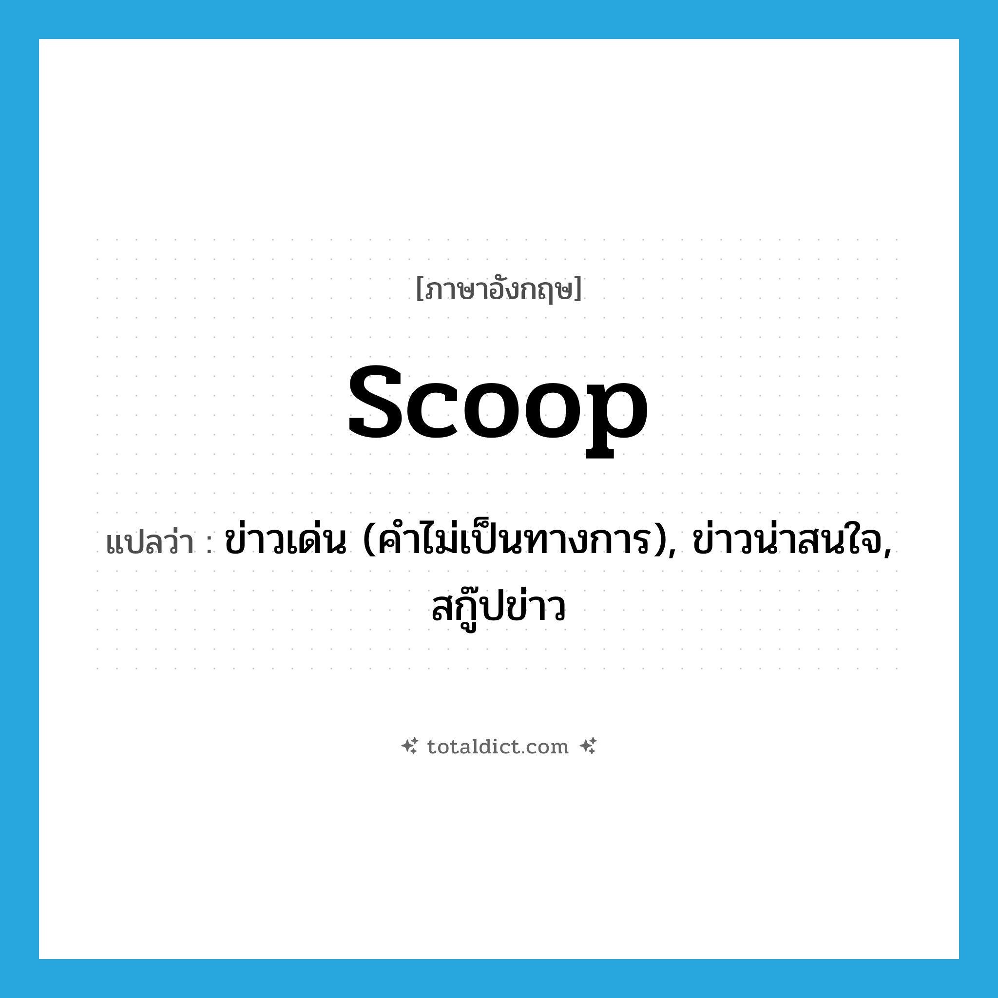 scoop แปลว่า?, คำศัพท์ภาษาอังกฤษ scoop แปลว่า ข่าวเด่น (คำไม่เป็นทางการ), ข่าวน่าสนใจ, สกู๊ปข่าว ประเภท N หมวด N