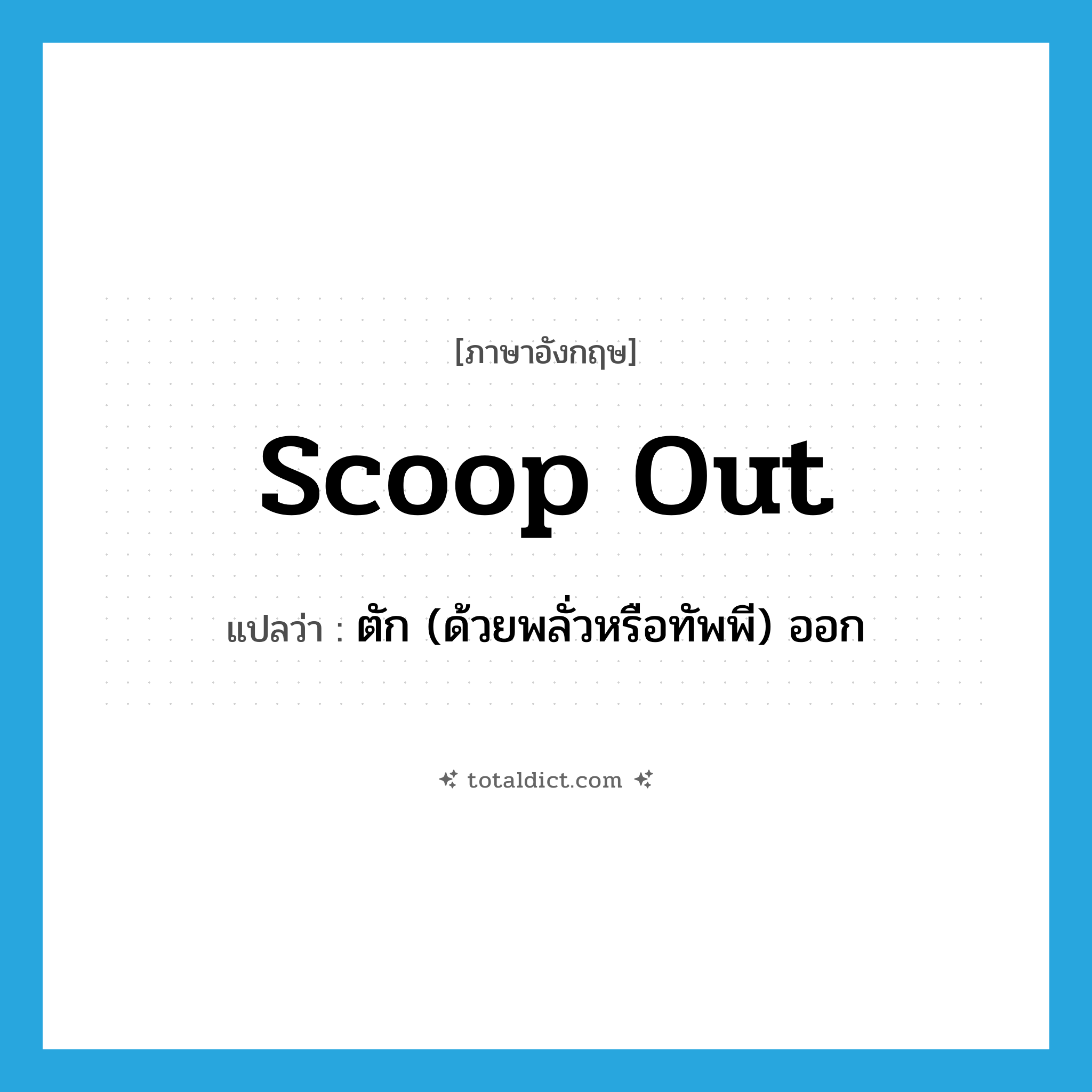 scoop out แปลว่า?, คำศัพท์ภาษาอังกฤษ scoop out แปลว่า ตัก (ด้วยพลั่วหรือทัพพี) ออก ประเภท PHRV หมวด PHRV