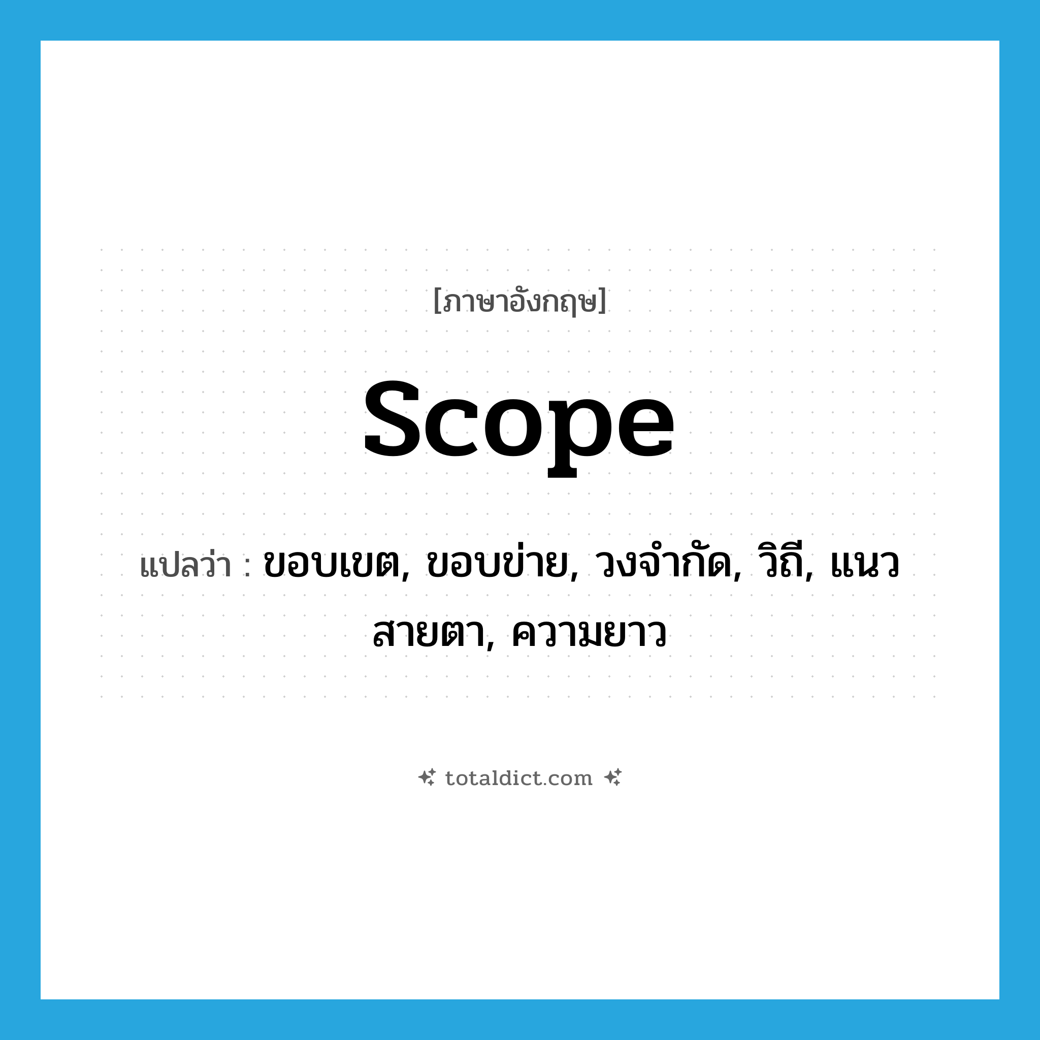 scope แปลว่า?, คำศัพท์ภาษาอังกฤษ scope แปลว่า ขอบเขต, ขอบข่าย, วงจำกัด, วิถี, แนวสายตา, ความยาว ประเภท N หมวด N