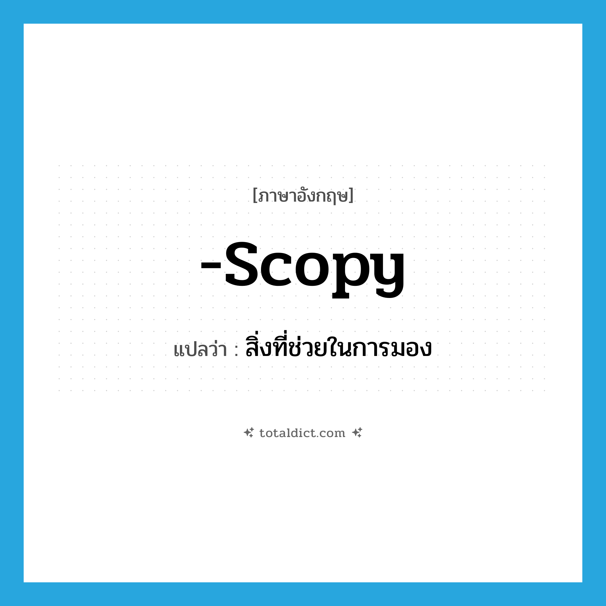 -scopy แปลว่า?, คำศัพท์ภาษาอังกฤษ -scopy แปลว่า สิ่งที่ช่วยในการมอง ประเภท SUF หมวด SUF