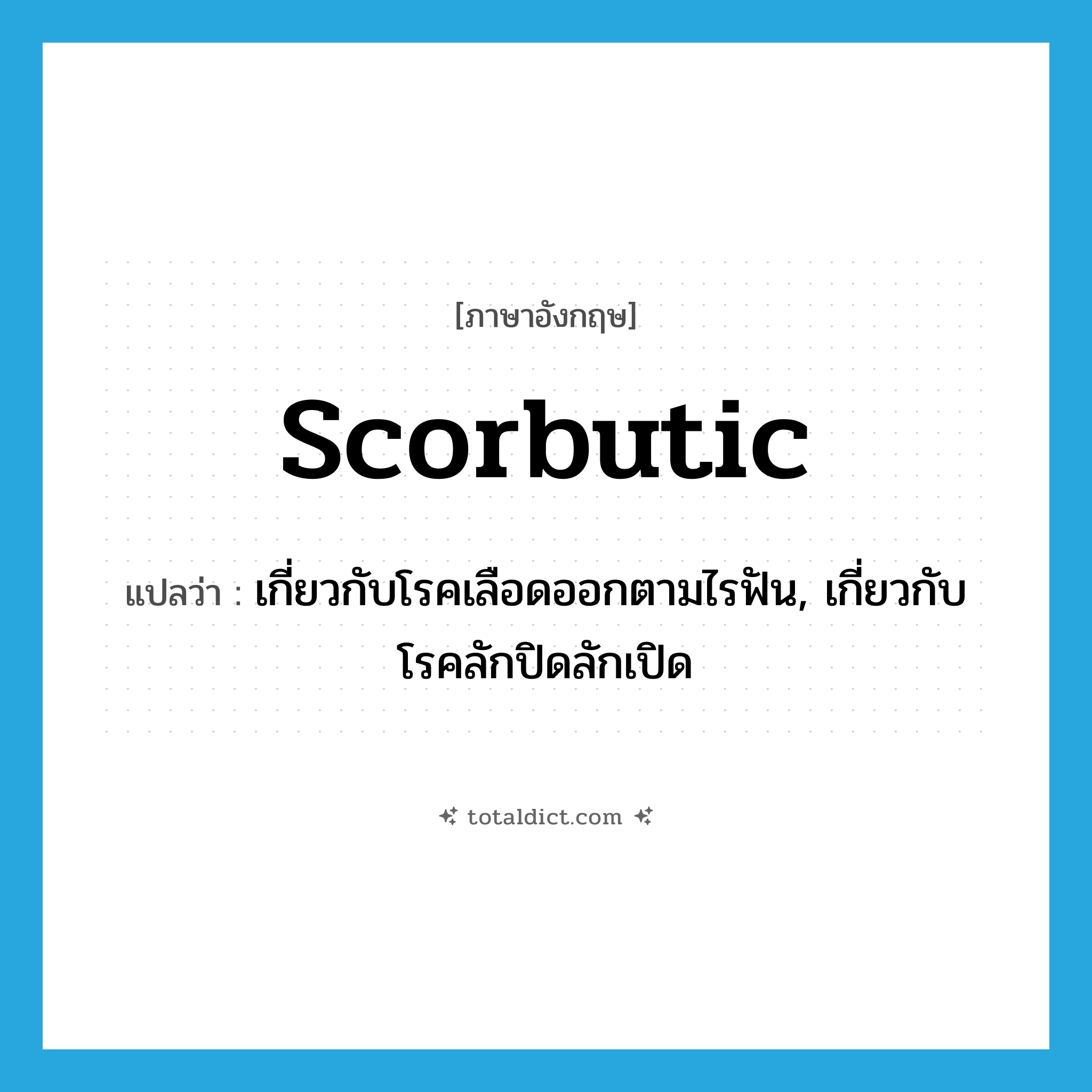 scorbutic แปลว่า?, คำศัพท์ภาษาอังกฤษ scorbutic แปลว่า เกี่ยวกับโรคเลือดออกตามไรฟัน, เกี่ยวกับโรคลักปิดลักเปิด ประเภท ADJ หมวด ADJ