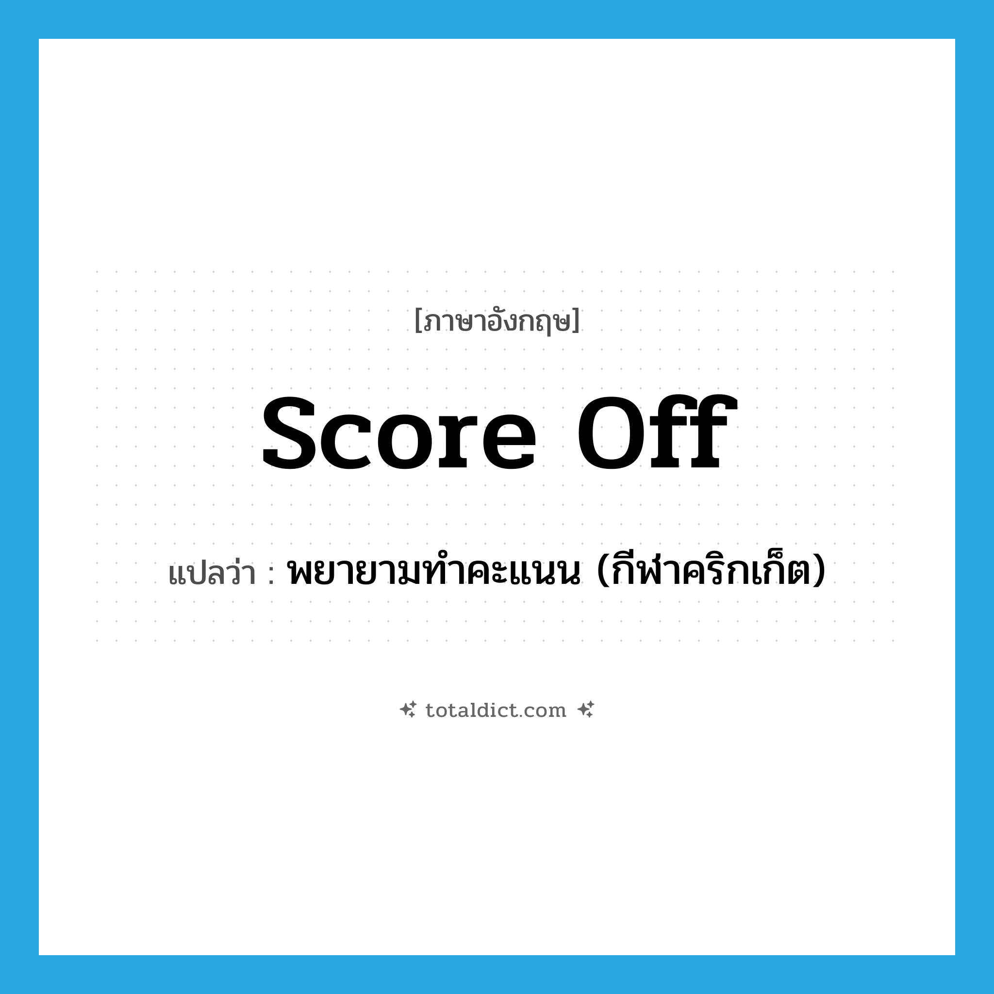 score off แปลว่า?, คำศัพท์ภาษาอังกฤษ score off แปลว่า พยายามทำคะแนน (กีฬาคริกเก็ต) ประเภท PHRV หมวด PHRV