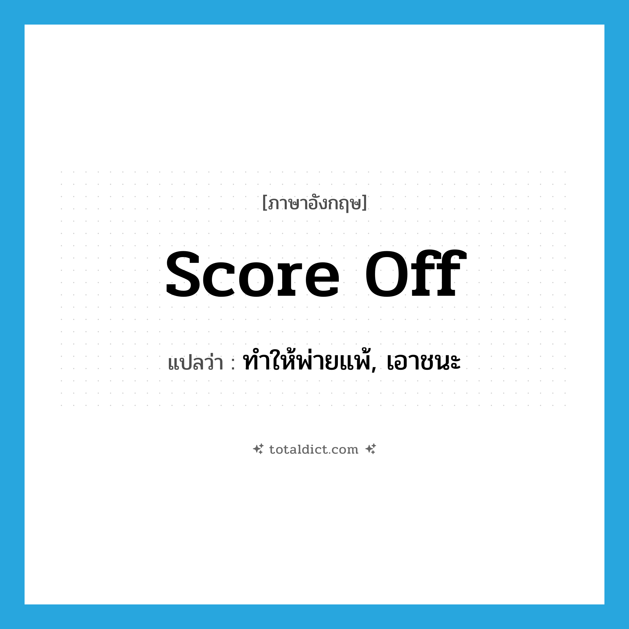 score off แปลว่า?, คำศัพท์ภาษาอังกฤษ score off แปลว่า ทำให้พ่ายแพ้, เอาชนะ ประเภท PHRV หมวด PHRV