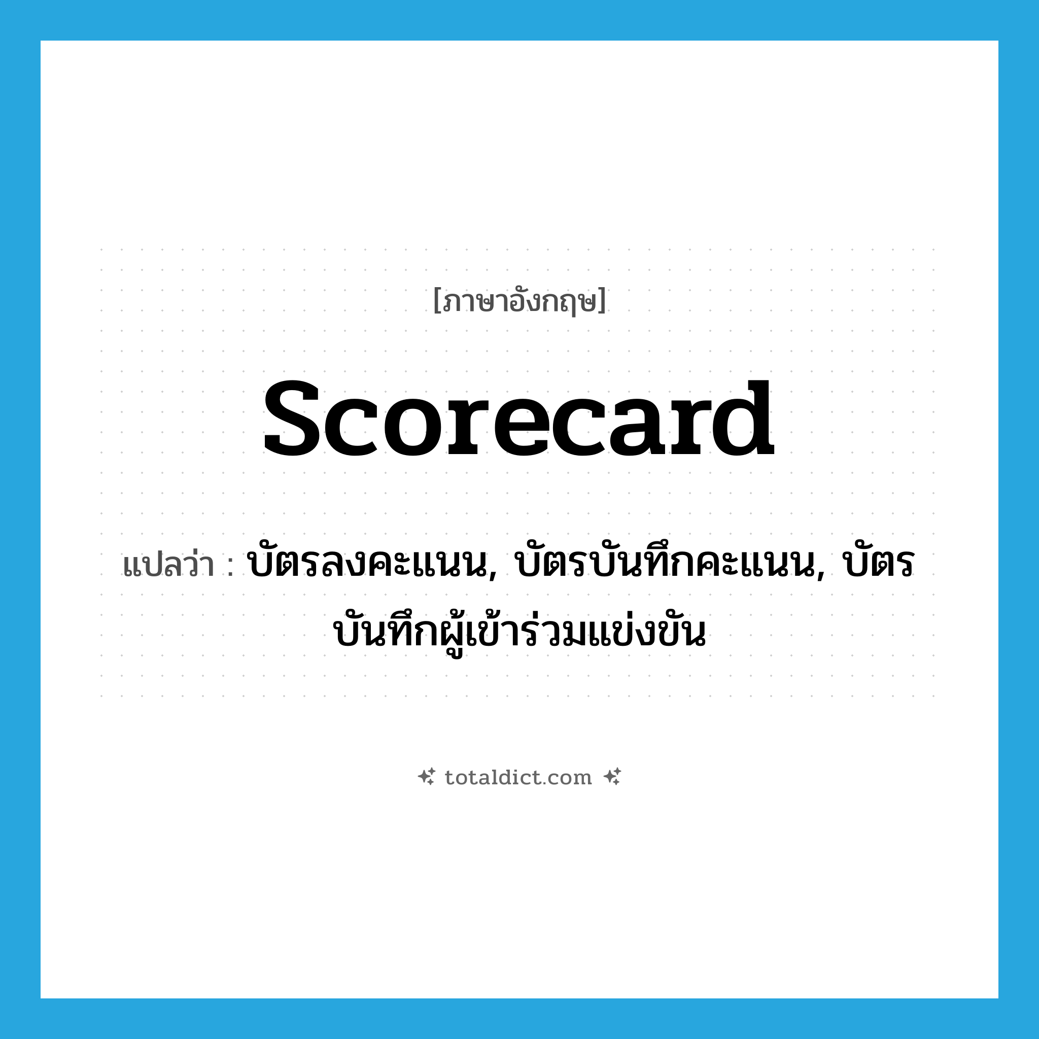 scorecard แปลว่า?, คำศัพท์ภาษาอังกฤษ scorecard แปลว่า บัตรลงคะแนน, บัตรบันทึกคะแนน, บัตรบันทึกผู้เข้าร่วมแข่งขัน ประเภท N หมวด N