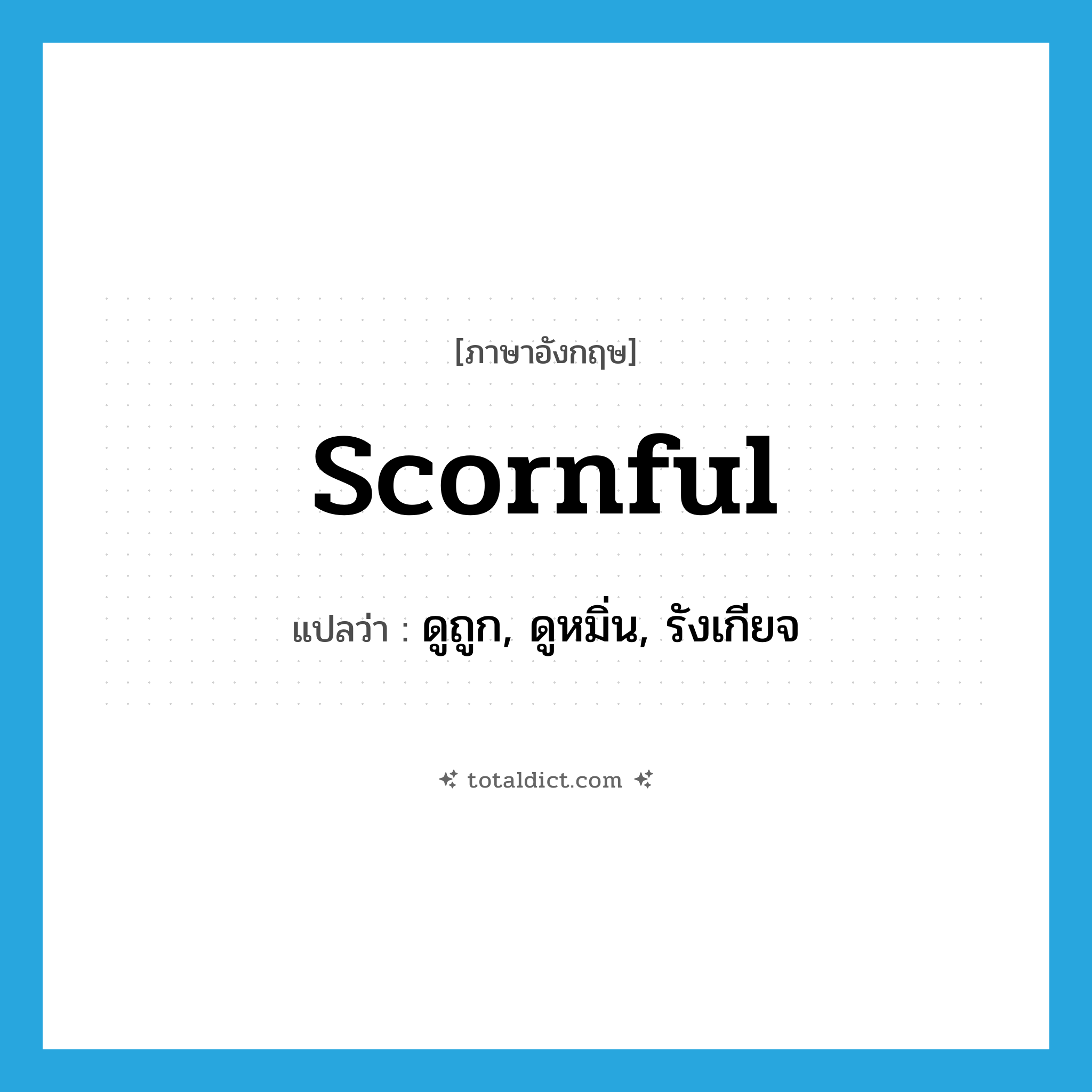 scornful แปลว่า?, คำศัพท์ภาษาอังกฤษ scornful แปลว่า ดูถูก, ดูหมิ่น, รังเกียจ ประเภท ADJ หมวด ADJ