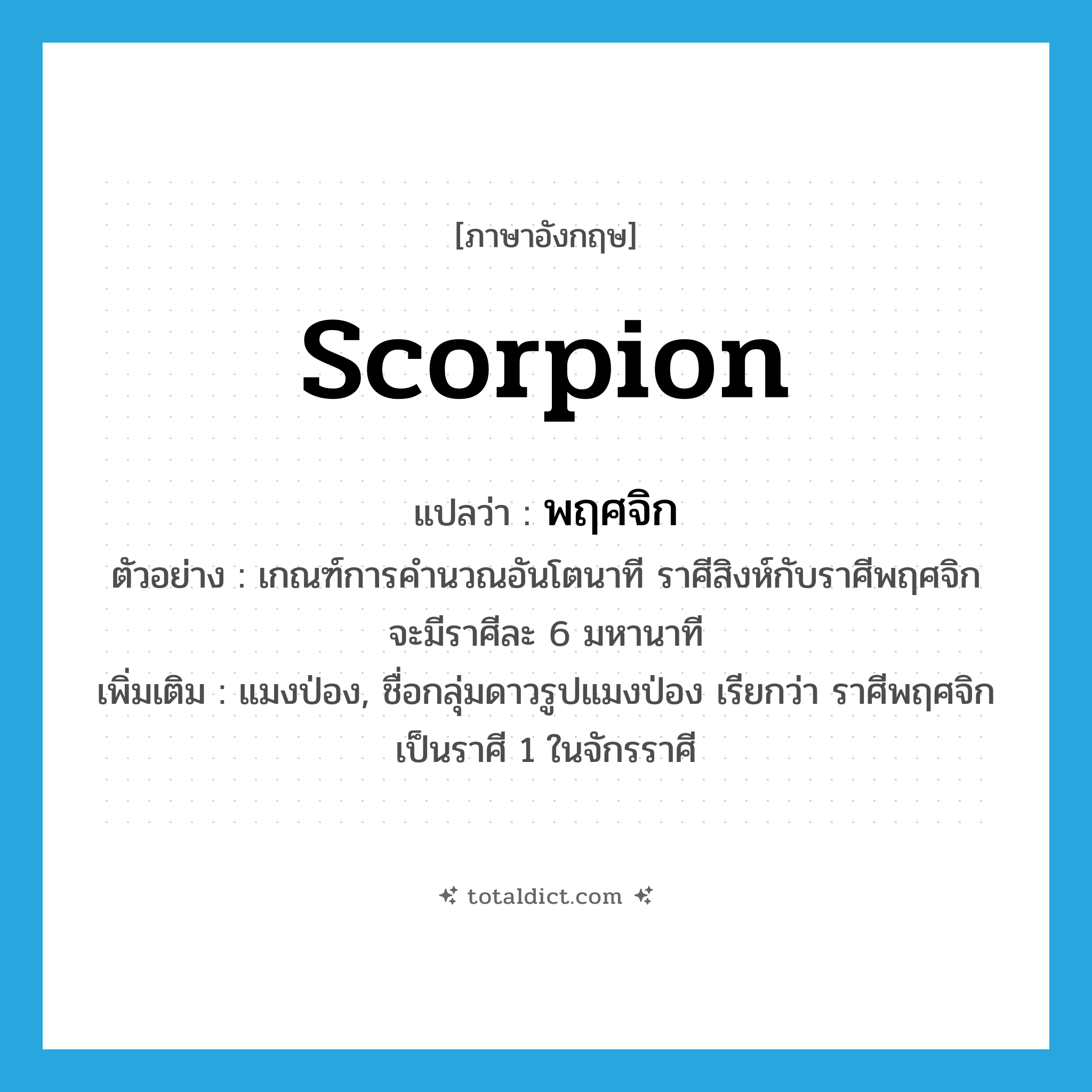 scorpion แปลว่า?, คำศัพท์ภาษาอังกฤษ scorpion แปลว่า พฤศจิก ประเภท N ตัวอย่าง เกณฑ์การคำนวณอันโตนาที ราศีสิงห์กับราศีพฤศจิกจะมีราศีละ 6 มหานาที เพิ่มเติม แมงป่อง, ชื่อกลุ่มดาวรูปแมงป่อง เรียกว่า ราศีพฤศจิก เป็นราศี 1 ในจักรราศี หมวด N