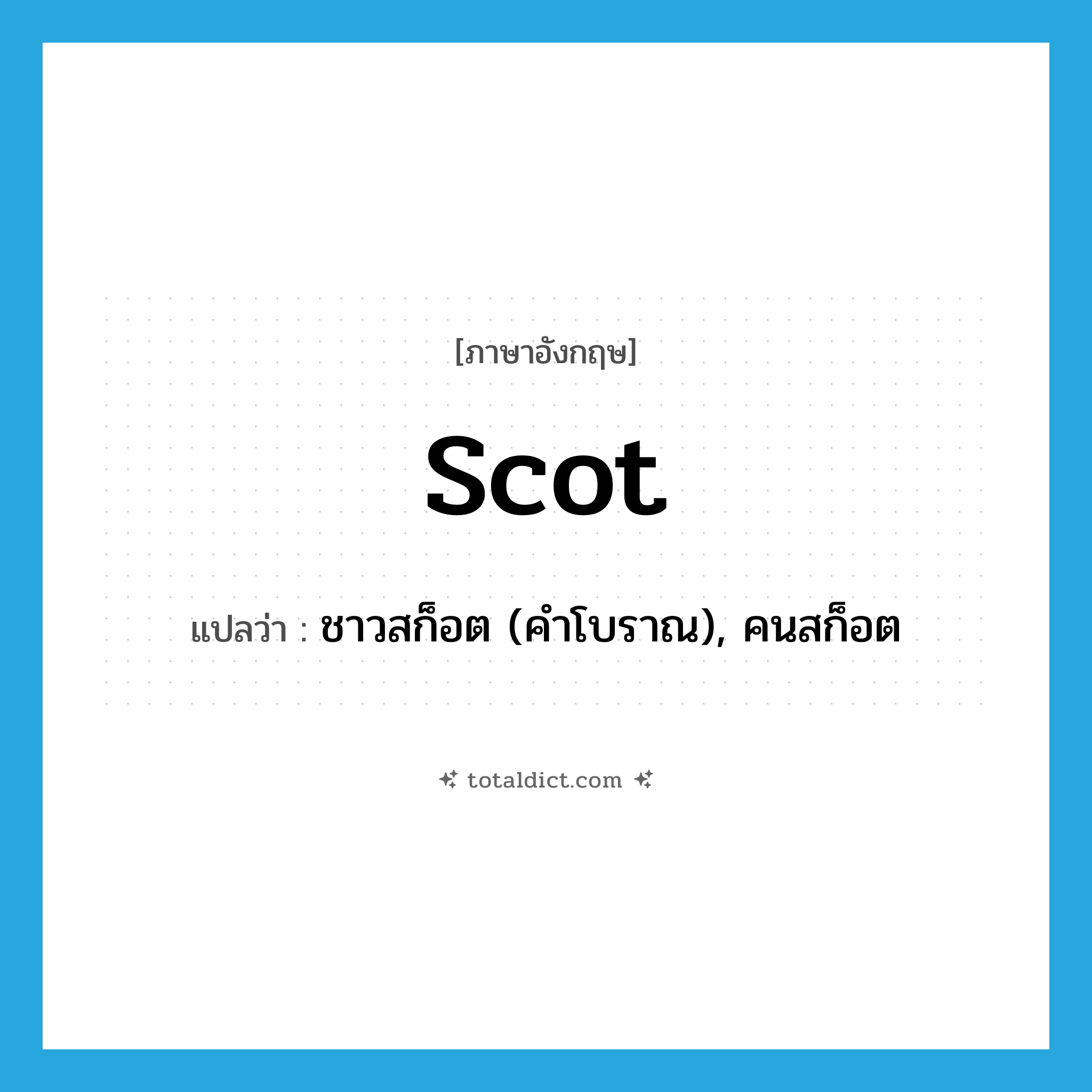 ชาวสก็อต (คำโบราณ), คนสก็อต ภาษาอังกฤษ?, คำศัพท์ภาษาอังกฤษ ชาวสก็อต (คำโบราณ), คนสก็อต แปลว่า Scot ประเภท N หมวด N