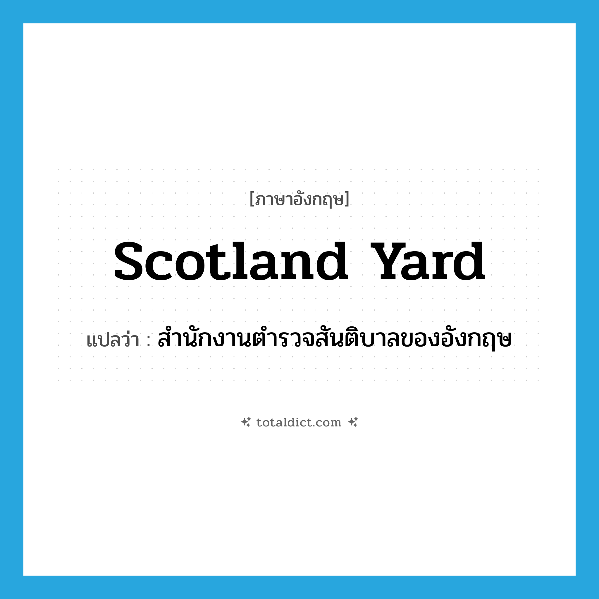 Scotland Yard แปลว่า?, คำศัพท์ภาษาอังกฤษ Scotland Yard แปลว่า สำนักงานตำรวจสันติบาลของอังกฤษ ประเภท N หมวด N