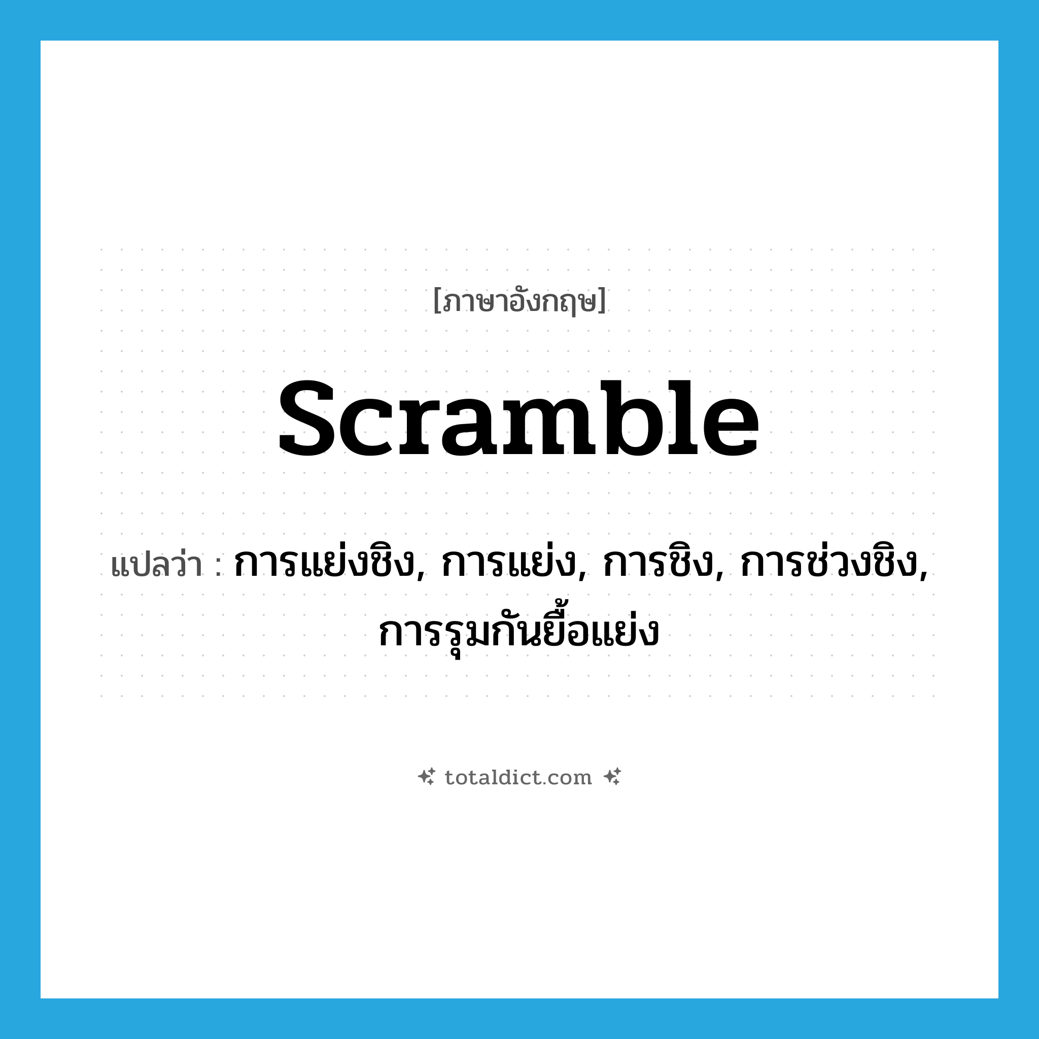 scramble แปลว่า?, คำศัพท์ภาษาอังกฤษ scramble แปลว่า การแย่งชิง, การแย่ง, การชิง, การช่วงชิง, การรุมกันยื้อแย่ง ประเภท N หมวด N