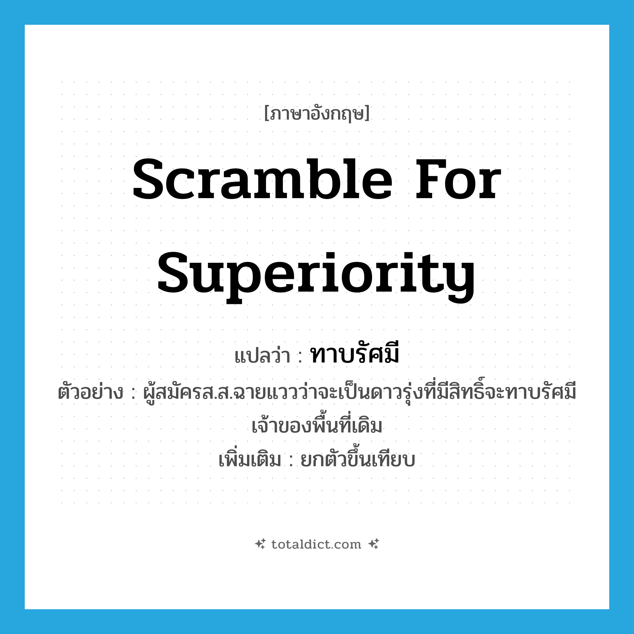 scramble for superiority แปลว่า?, คำศัพท์ภาษาอังกฤษ scramble for superiority แปลว่า ทาบรัศมี ประเภท V ตัวอย่าง ผู้สมัครส.ส.ฉายแววว่าจะเป็นดาวรุ่งที่มีสิทธิ์จะทาบรัศมีเจ้าของพื้นที่เดิม เพิ่มเติม ยกตัวขึ้นเทียบ หมวด V