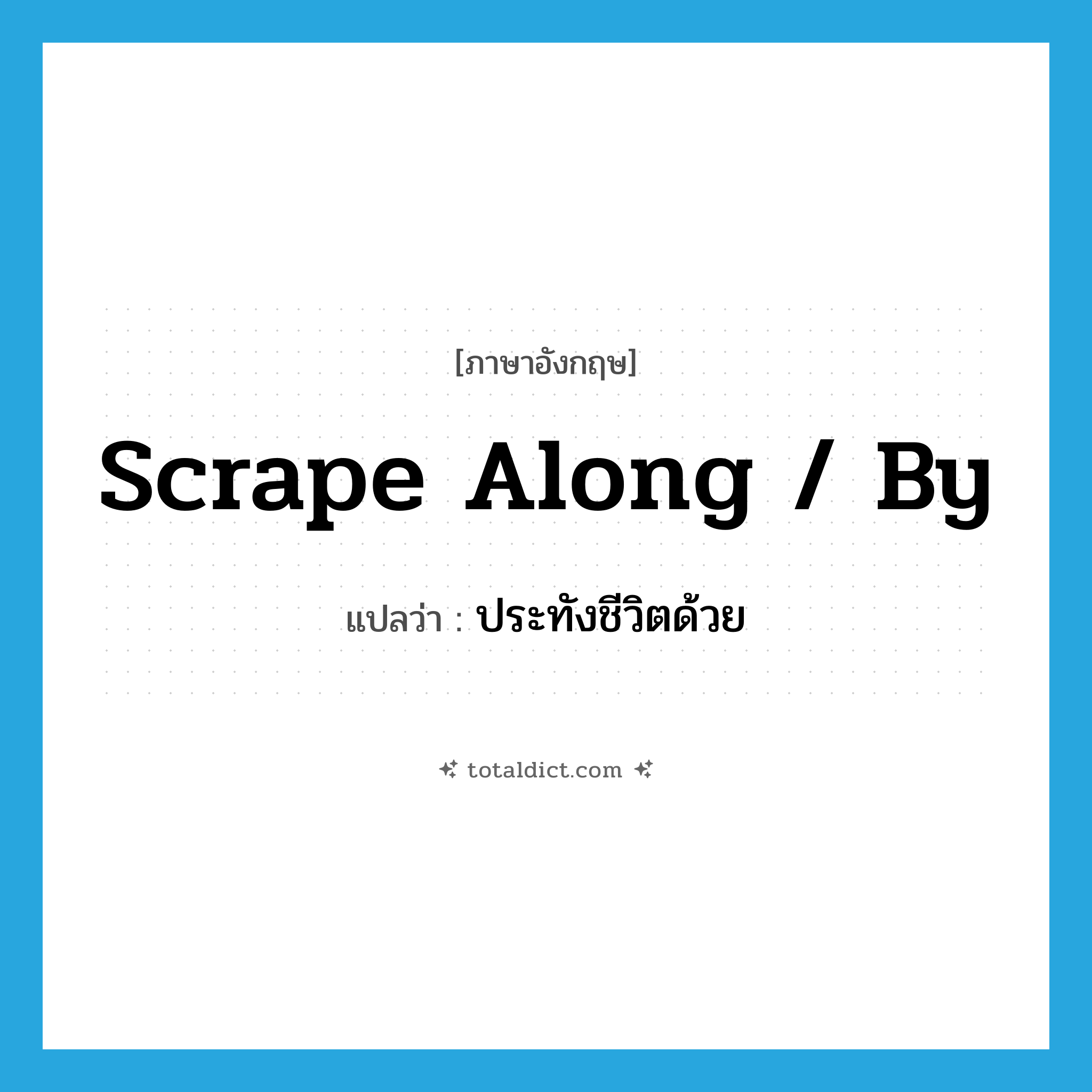 scrape along / by แปลว่า?, คำศัพท์ภาษาอังกฤษ scrape along / by แปลว่า ประทังชีวิตด้วย ประเภท PHRV หมวด PHRV