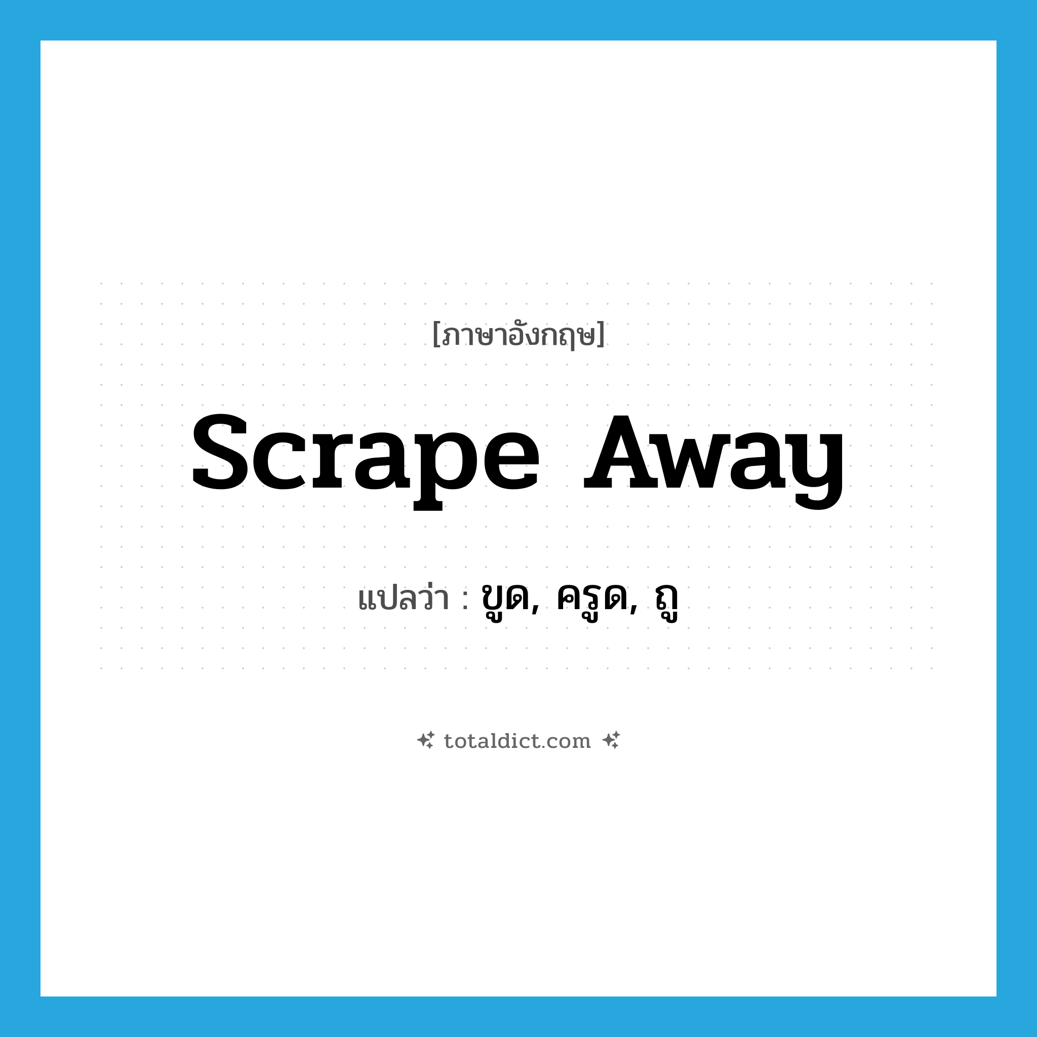 scrape away แปลว่า?, คำศัพท์ภาษาอังกฤษ scrape away แปลว่า ขูด, ครูด, ถู ประเภท PHRV หมวด PHRV