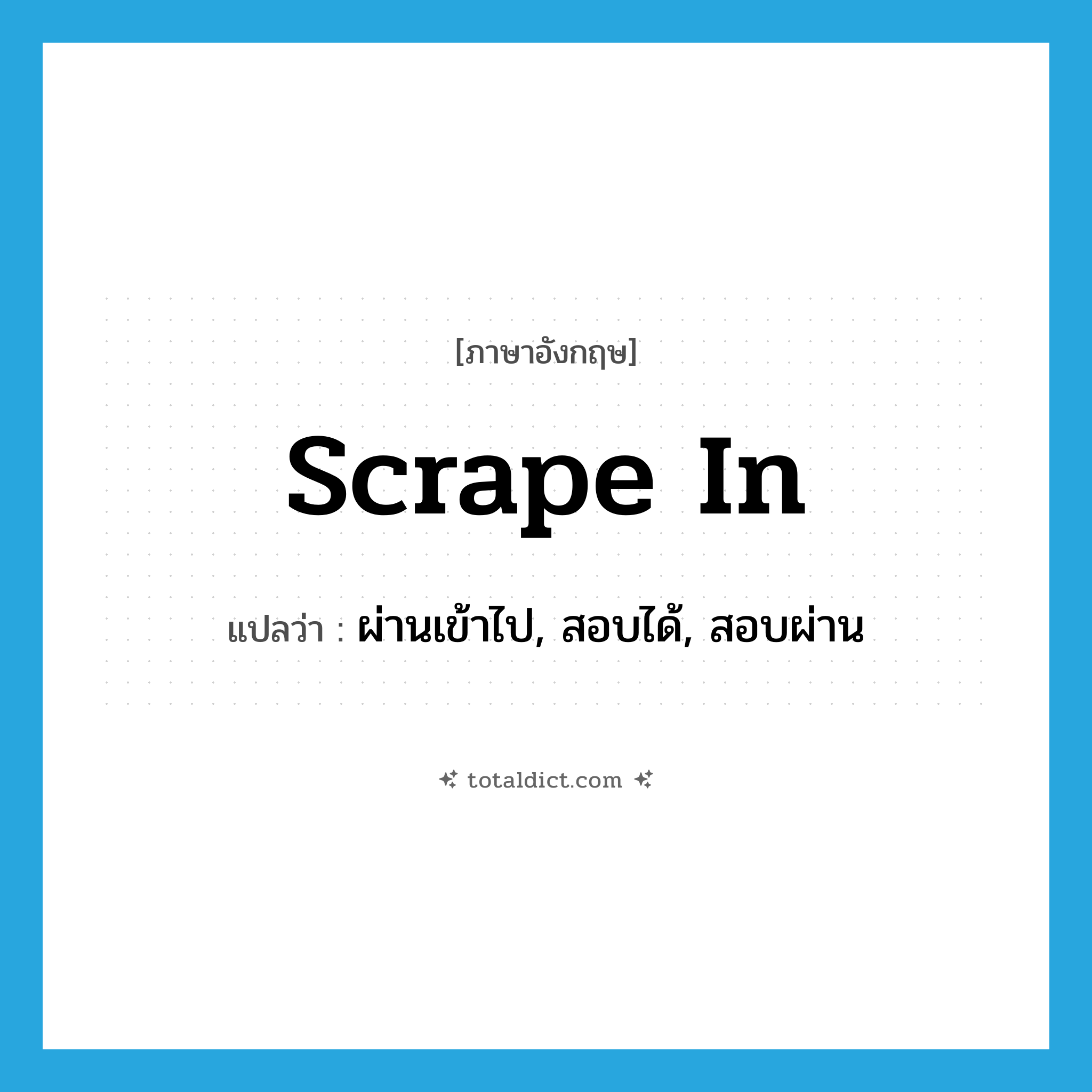 scrape in แปลว่า?, คำศัพท์ภาษาอังกฤษ scrape in แปลว่า ผ่านเข้าไป, สอบได้, สอบผ่าน ประเภท PHRV หมวด PHRV