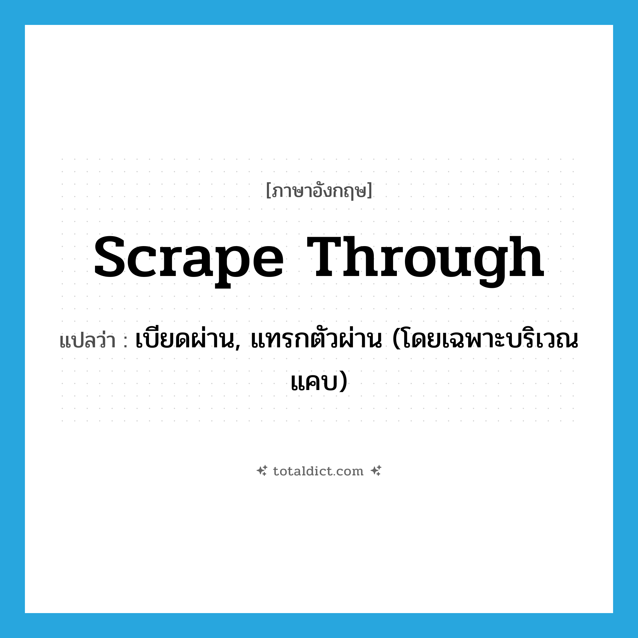 scrape through แปลว่า?, คำศัพท์ภาษาอังกฤษ scrape through แปลว่า เบียดผ่าน, แทรกตัวผ่าน (โดยเฉพาะบริเวณแคบ) ประเภท PHRV หมวด PHRV