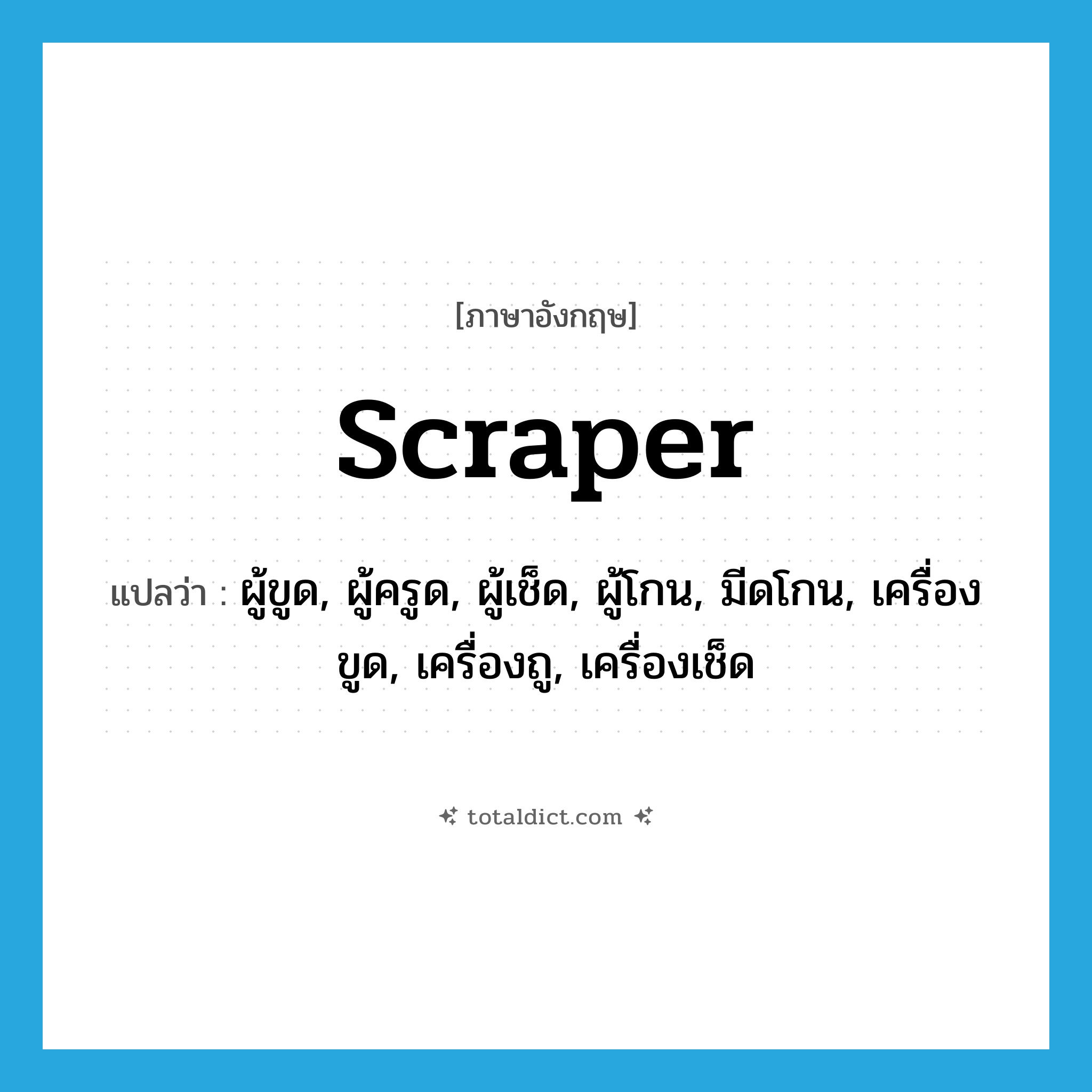 scraper แปลว่า?, คำศัพท์ภาษาอังกฤษ scraper แปลว่า ผู้ขูด, ผู้ครูด, ผู้เช็ด, ผู้โกน, มีดโกน, เครื่องขูด, เครื่องถู, เครื่องเช็ด ประเภท N หมวด N