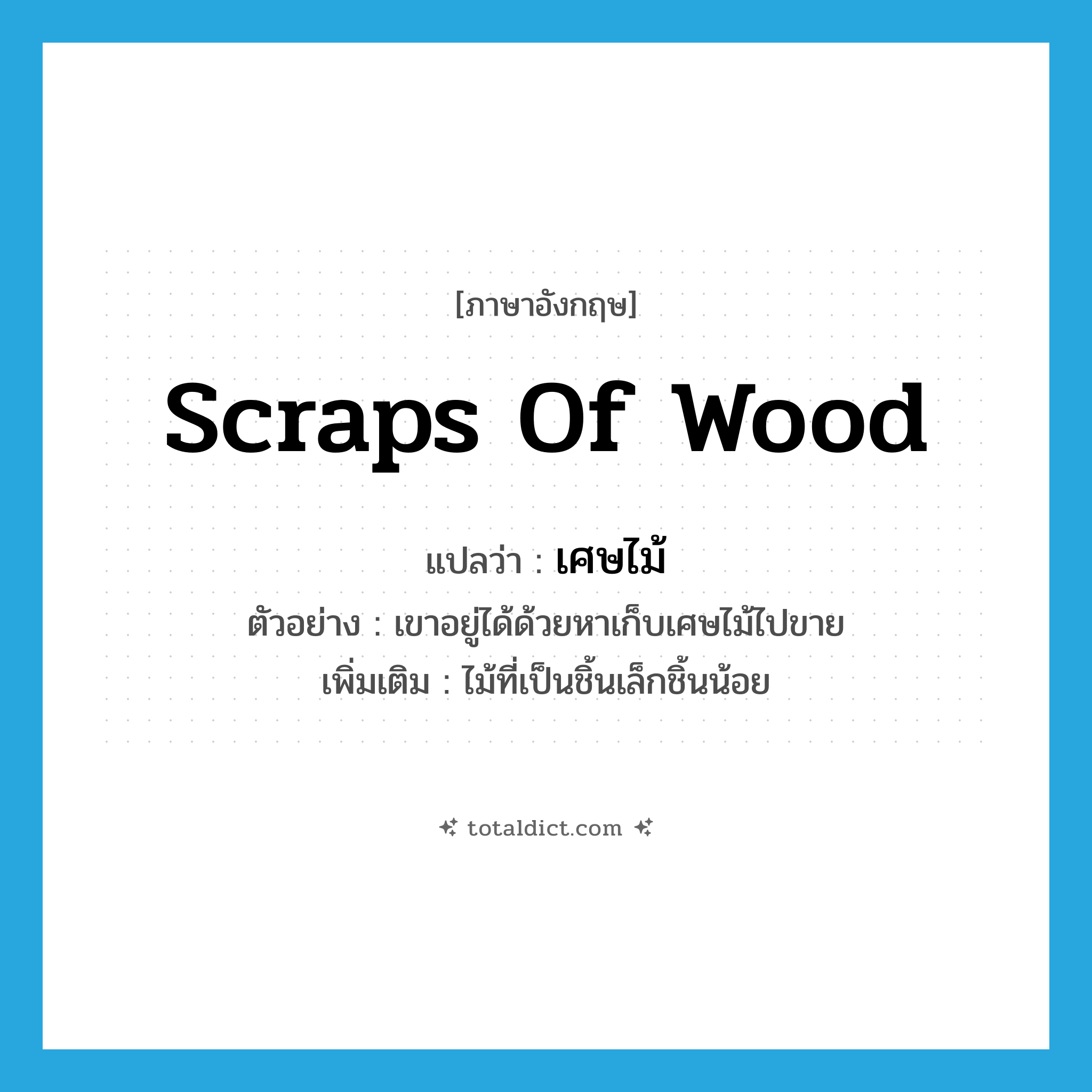 scraps of wood แปลว่า?, คำศัพท์ภาษาอังกฤษ scraps of wood แปลว่า เศษไม้ ประเภท N ตัวอย่าง เขาอยู่ได้ด้วยหาเก็บเศษไม้ไปขาย เพิ่มเติม ไม้ที่เป็นชิ้นเล็กชิ้นน้อย หมวด N