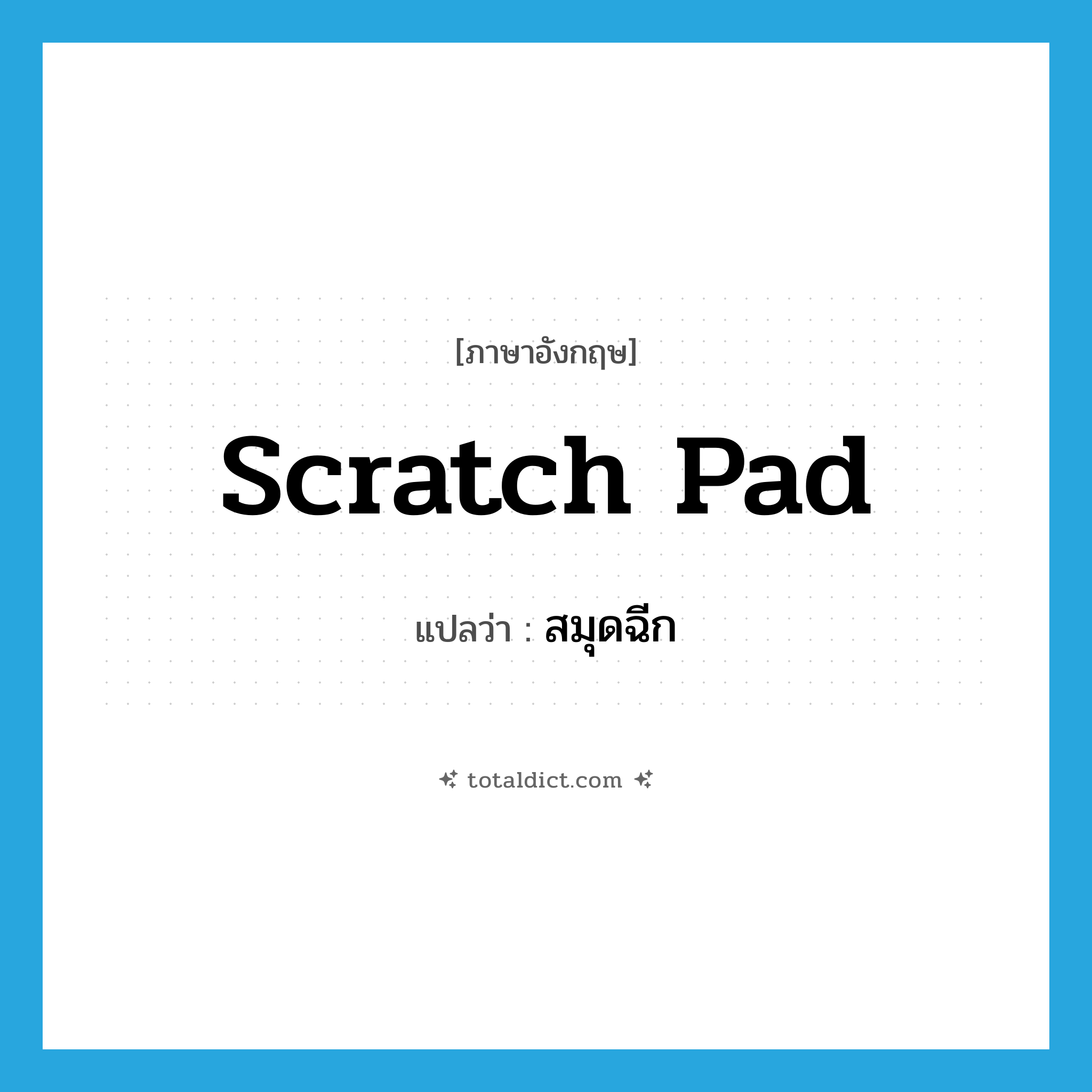 สมุดฉีก ภาษาอังกฤษ?, คำศัพท์ภาษาอังกฤษ สมุดฉีก แปลว่า scratch pad ประเภท N หมวด N