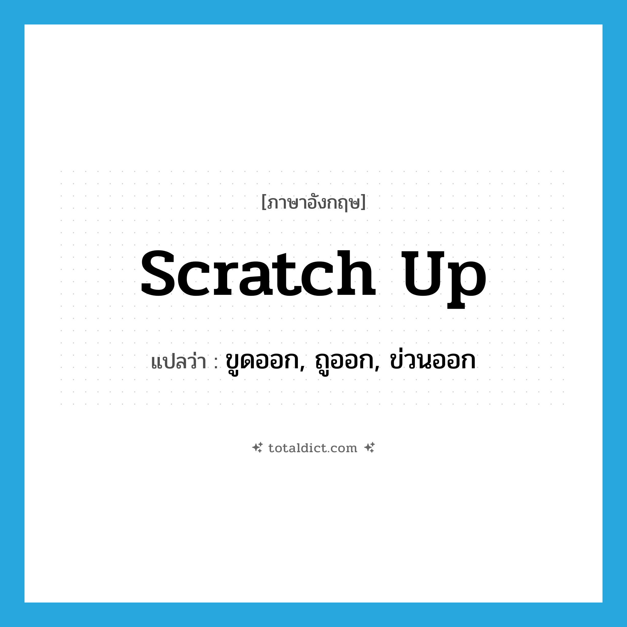 scratch up แปลว่า?, คำศัพท์ภาษาอังกฤษ scratch up แปลว่า ขูดออก, ถูออก, ข่วนออก ประเภท PHRV หมวด PHRV