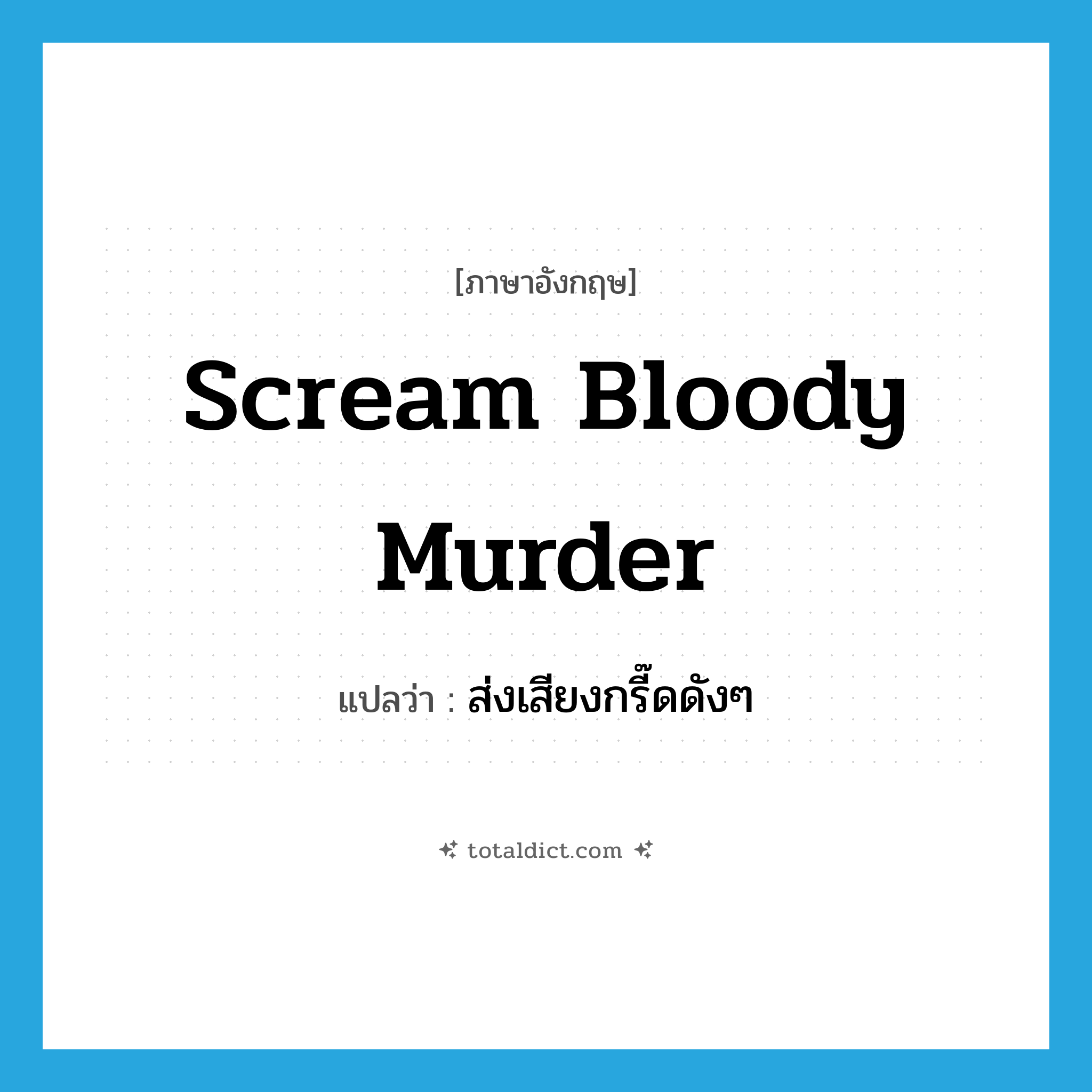 scream bloody murder แปลว่า?, คำศัพท์ภาษาอังกฤษ scream bloody murder แปลว่า ส่งเสียงกรี๊ดดังๆ ประเภท SL หมวด SL