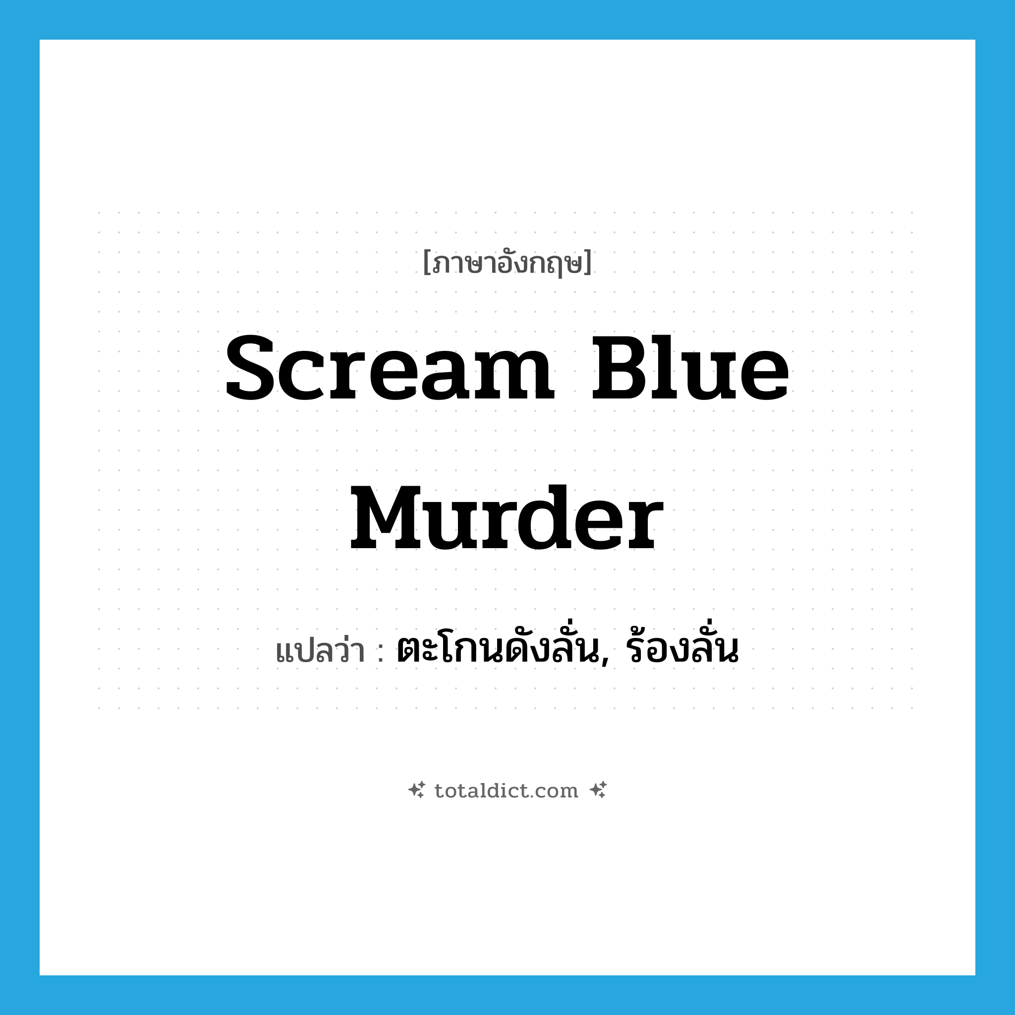 scream blue murder แปลว่า?, คำศัพท์ภาษาอังกฤษ scream blue murder แปลว่า ตะโกนดังลั่น, ร้องลั่น ประเภท IDM หมวด IDM