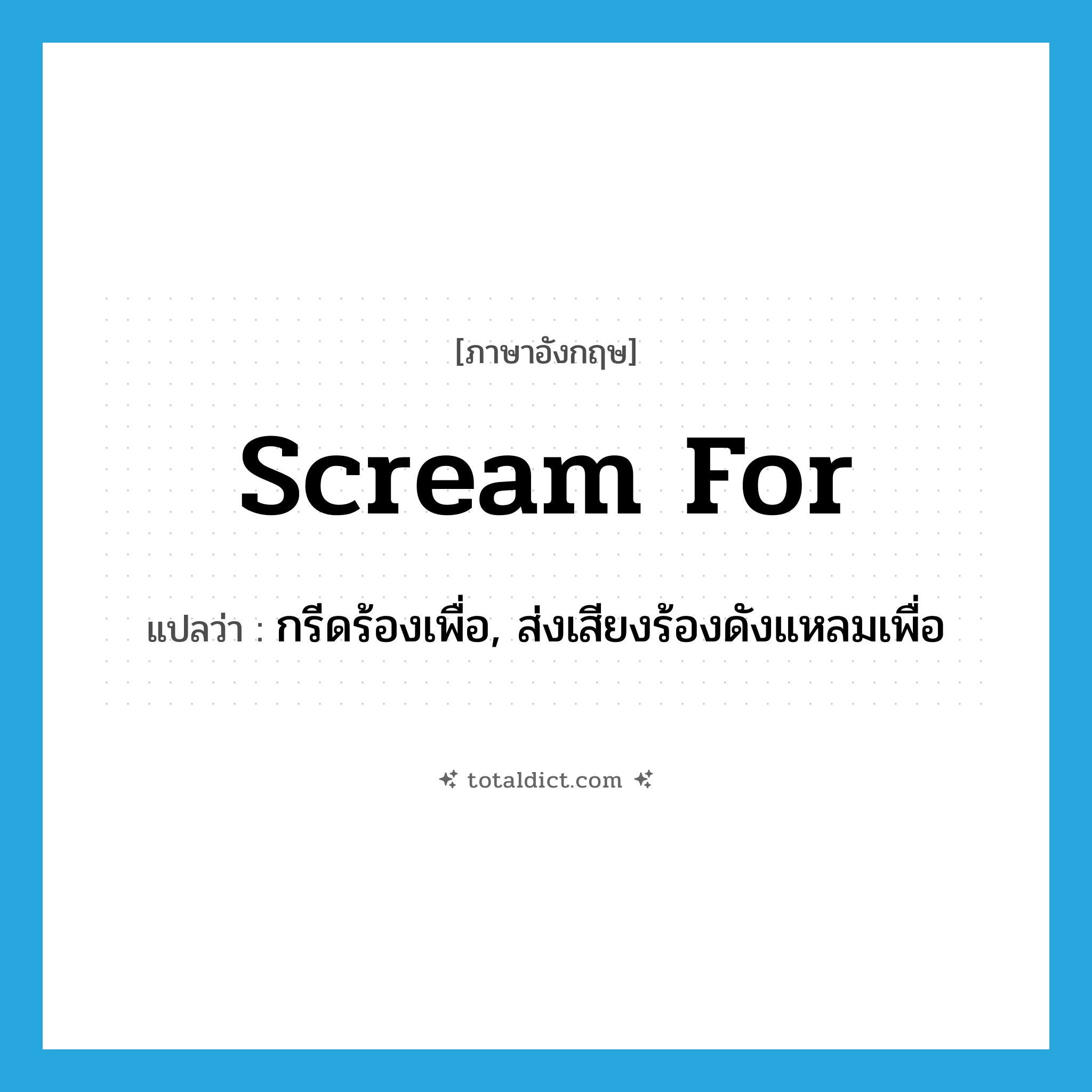 scream for แปลว่า?, คำศัพท์ภาษาอังกฤษ scream for แปลว่า กรีดร้องเพื่อ, ส่งเสียงร้องดังแหลมเพื่อ ประเภท PHRV หมวด PHRV