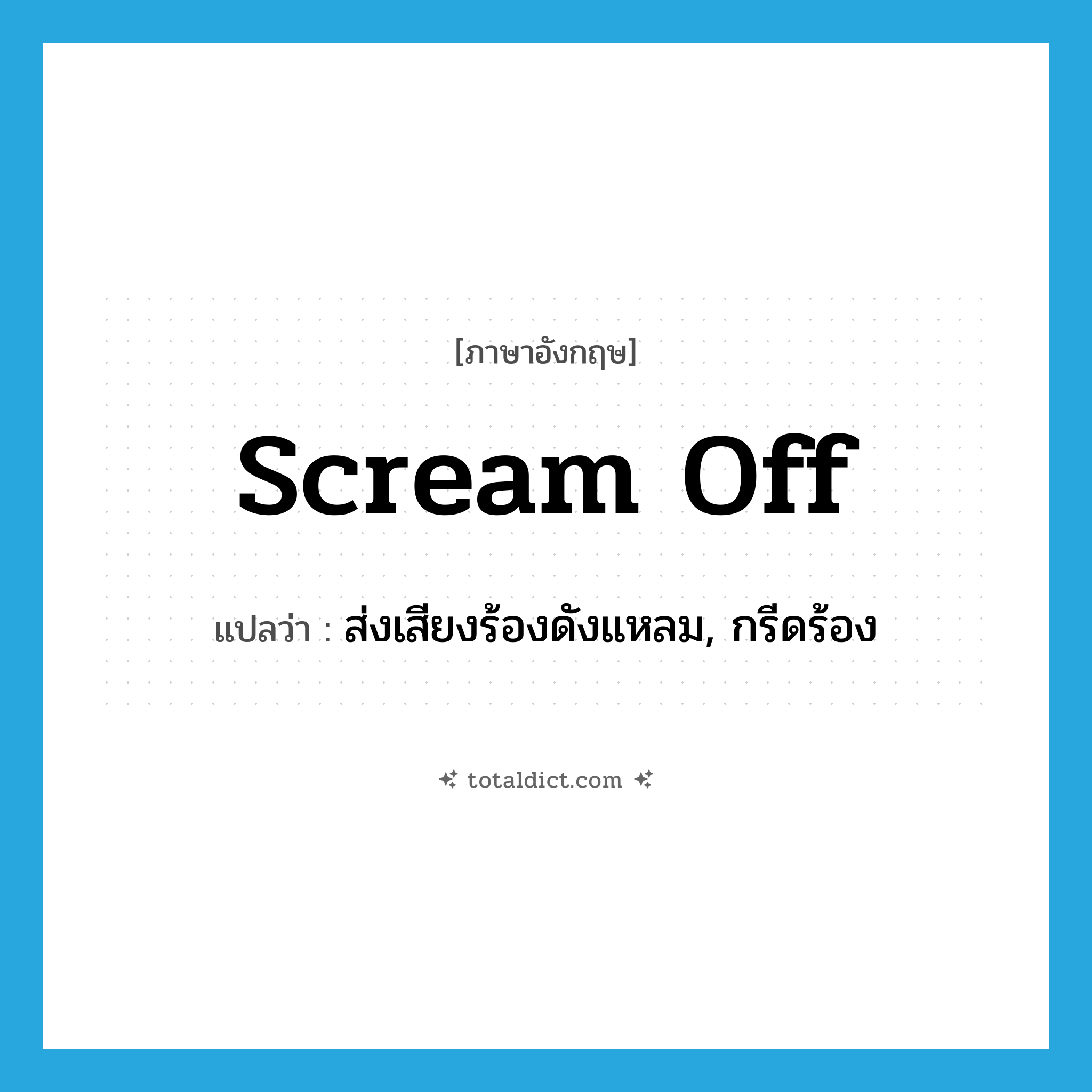 scream off แปลว่า?, คำศัพท์ภาษาอังกฤษ scream off แปลว่า ส่งเสียงร้องดังแหลม, กรีดร้อง ประเภท PHRV หมวด PHRV