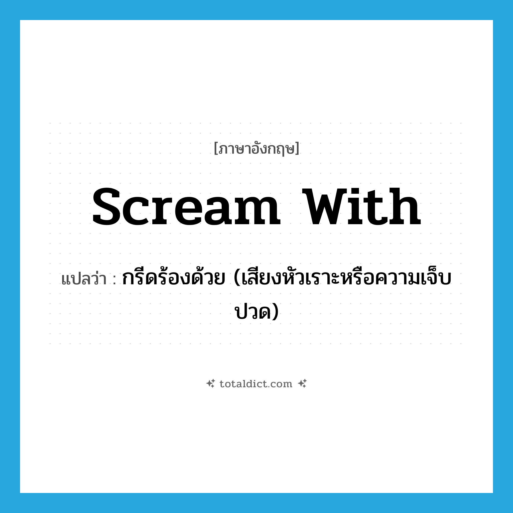 scream with แปลว่า?, คำศัพท์ภาษาอังกฤษ scream with แปลว่า กรีดร้องด้วย (เสียงหัวเราะหรือความเจ็บปวด) ประเภท PHRV หมวด PHRV