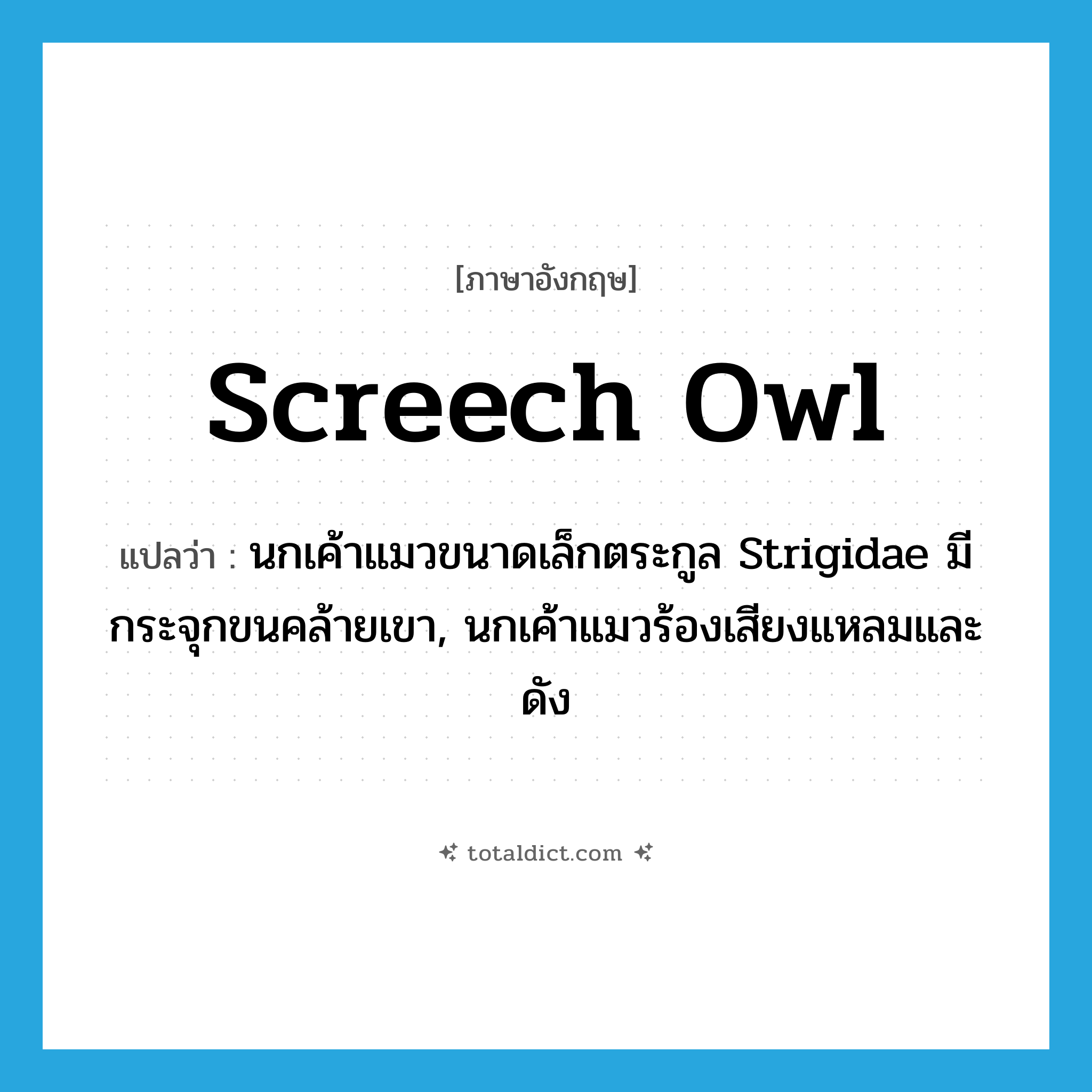 screech owl แปลว่า?, คำศัพท์ภาษาอังกฤษ screech owl แปลว่า นกเค้าแมวขนาดเล็กตระกูล Strigidae มีกระจุกขนคล้ายเขา, นกเค้าแมวร้องเสียงแหลมและดัง ประเภท N หมวด N